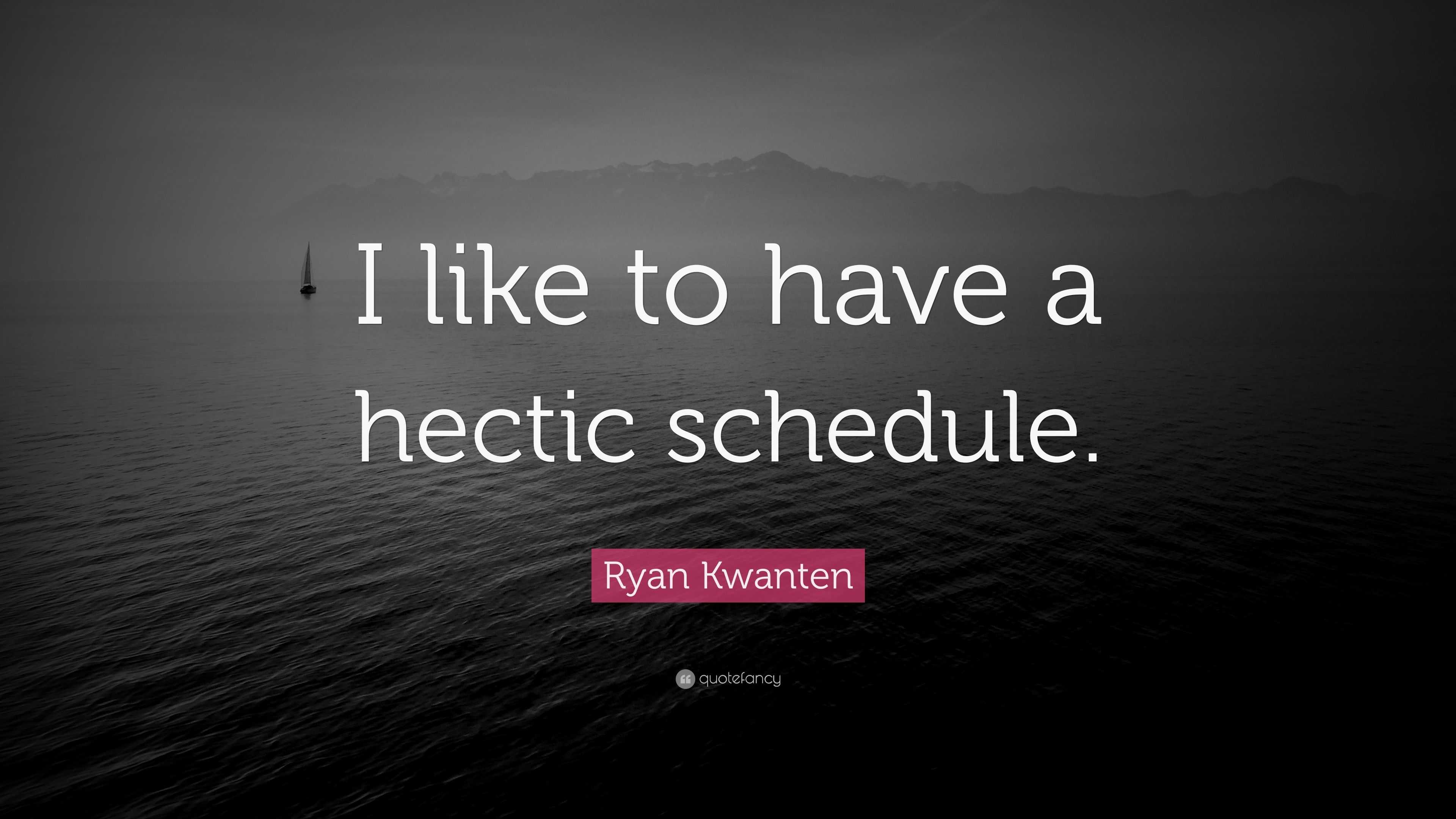 Have A Hectic Schedule