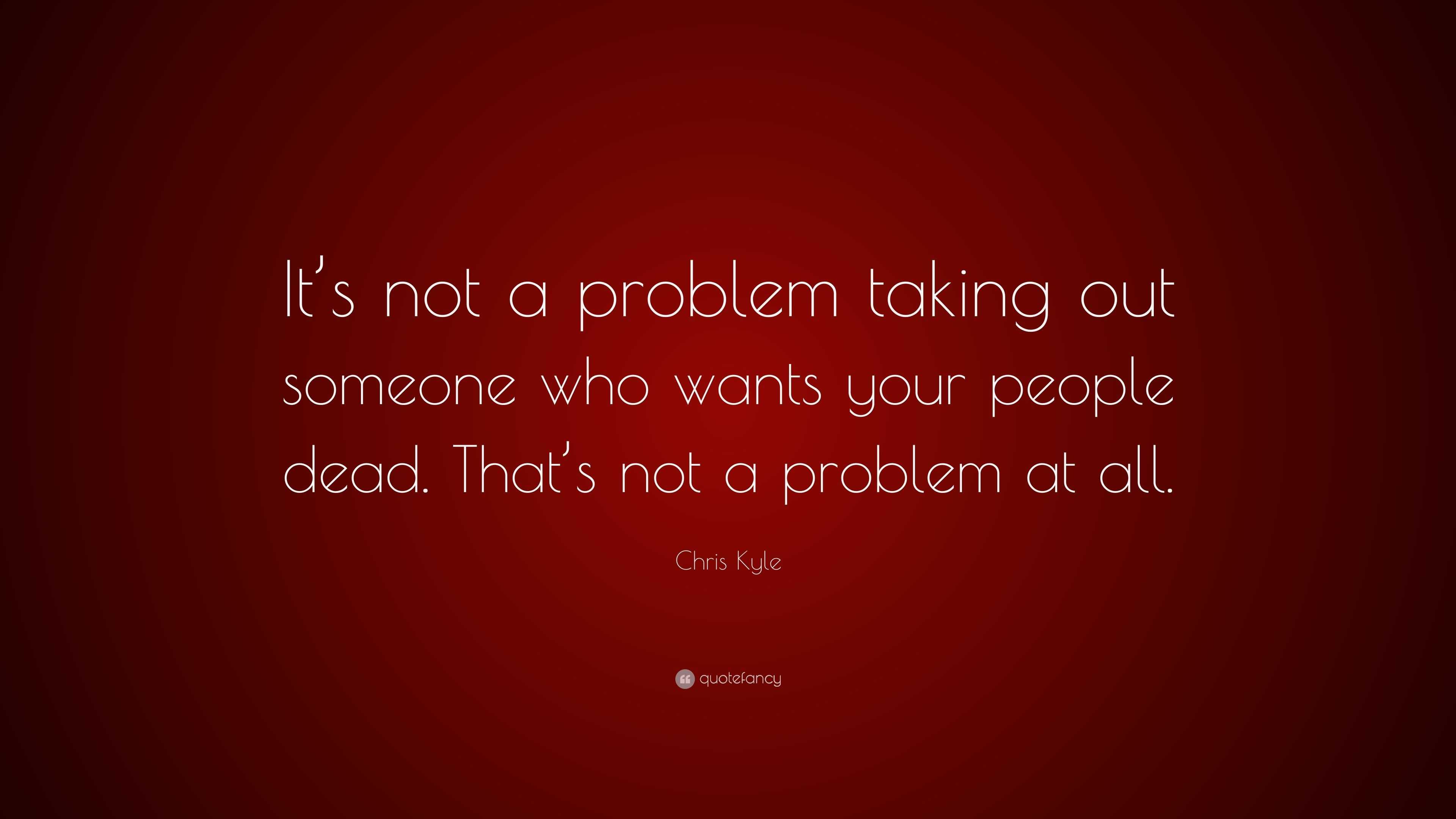 chris-kyle-quote-it-s-not-a-problem-taking-out-someone-who-wants-your-people-dead-that-s-not