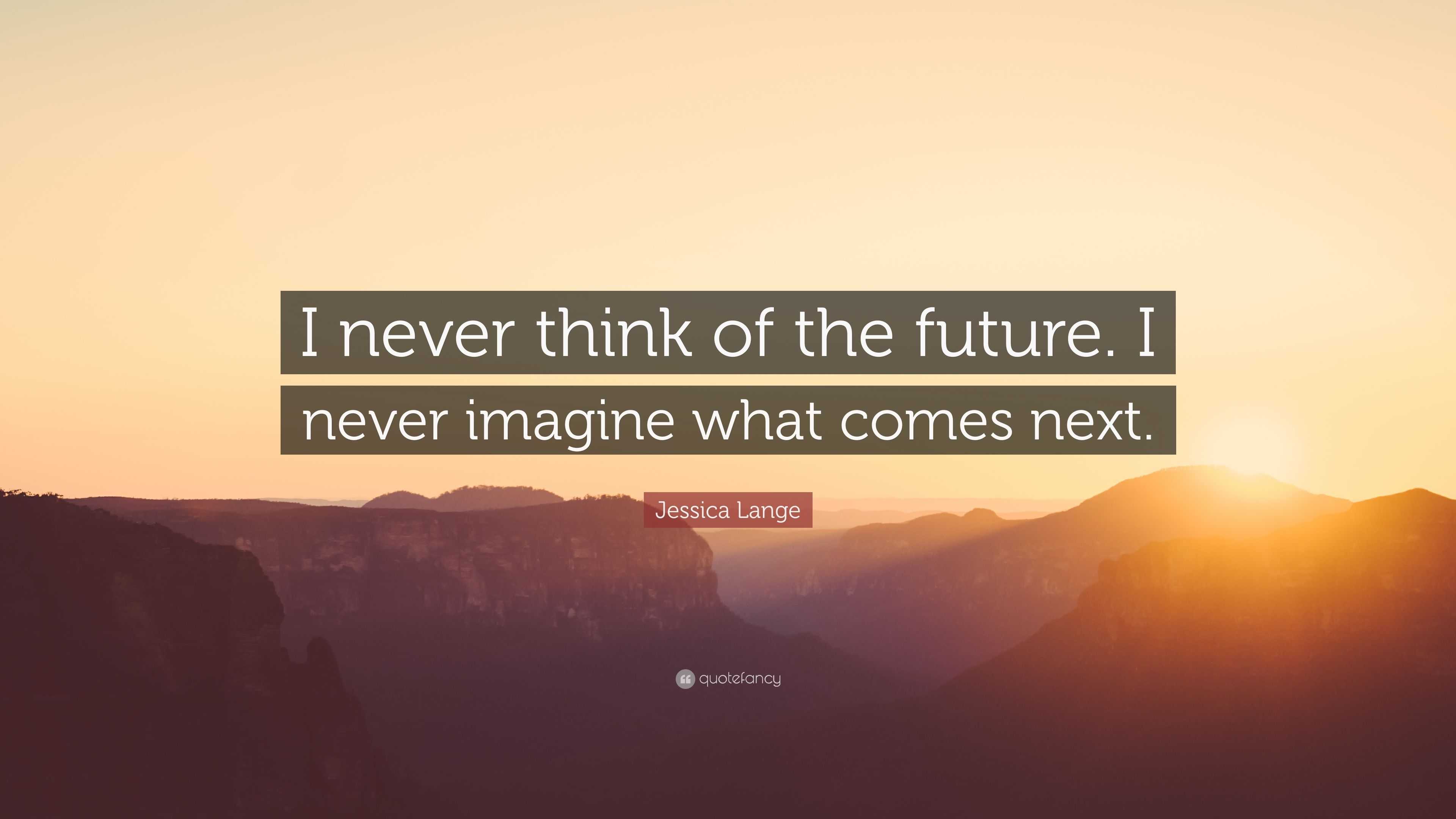 Jessica Lange Quote: “I never think of the future. I never imagine what ...