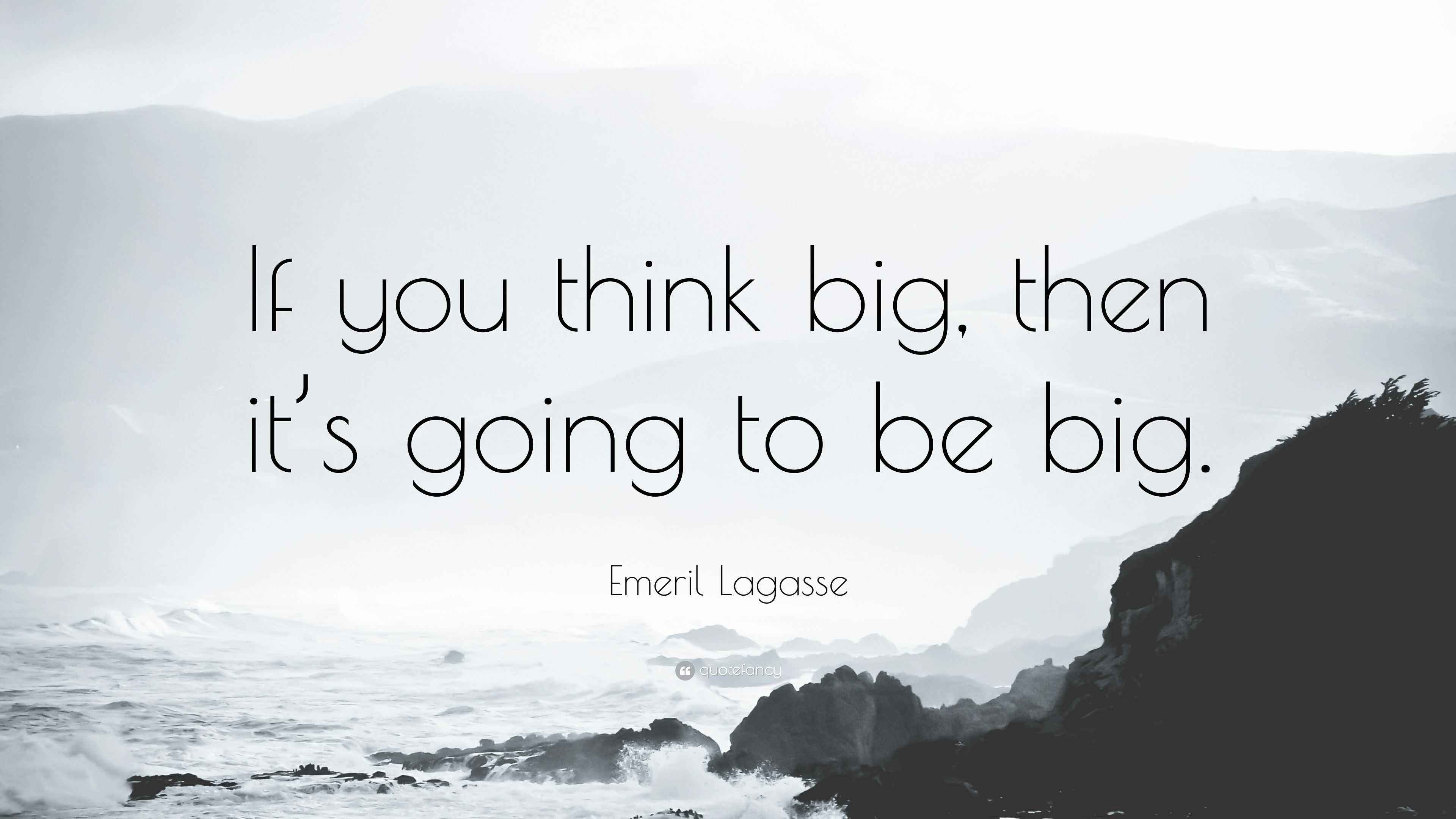 Emeril Lagasse Quote “If you think big, then it’s going to be big.”