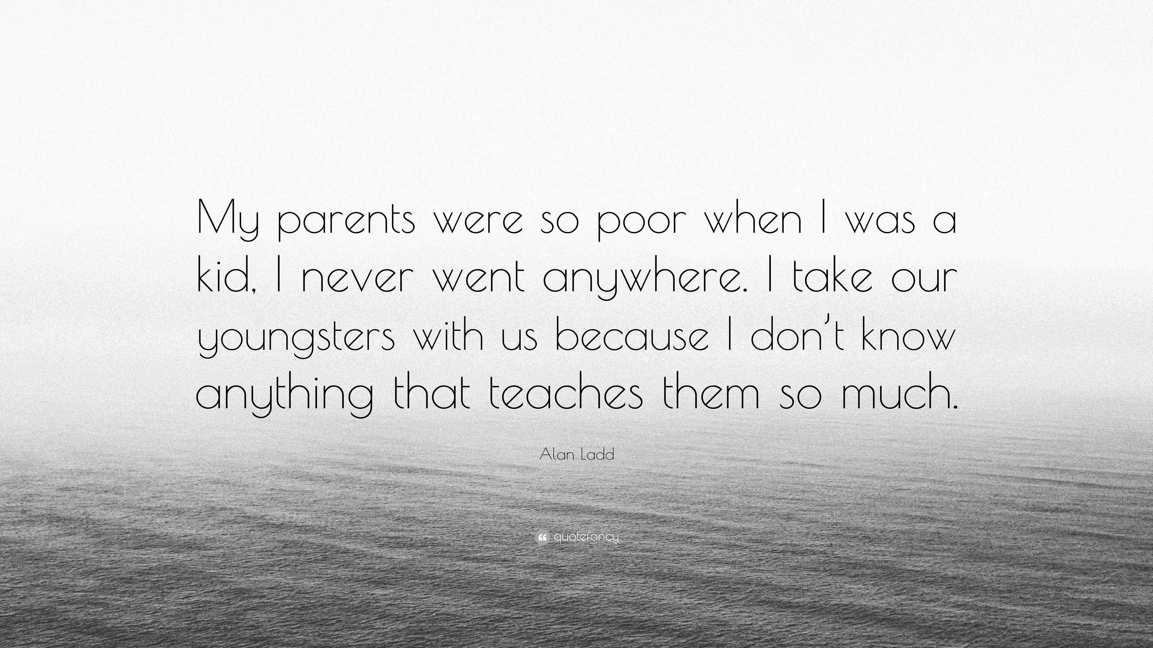Alan Ladd Quote: “My parents were so poor when I was a kid, I never ...