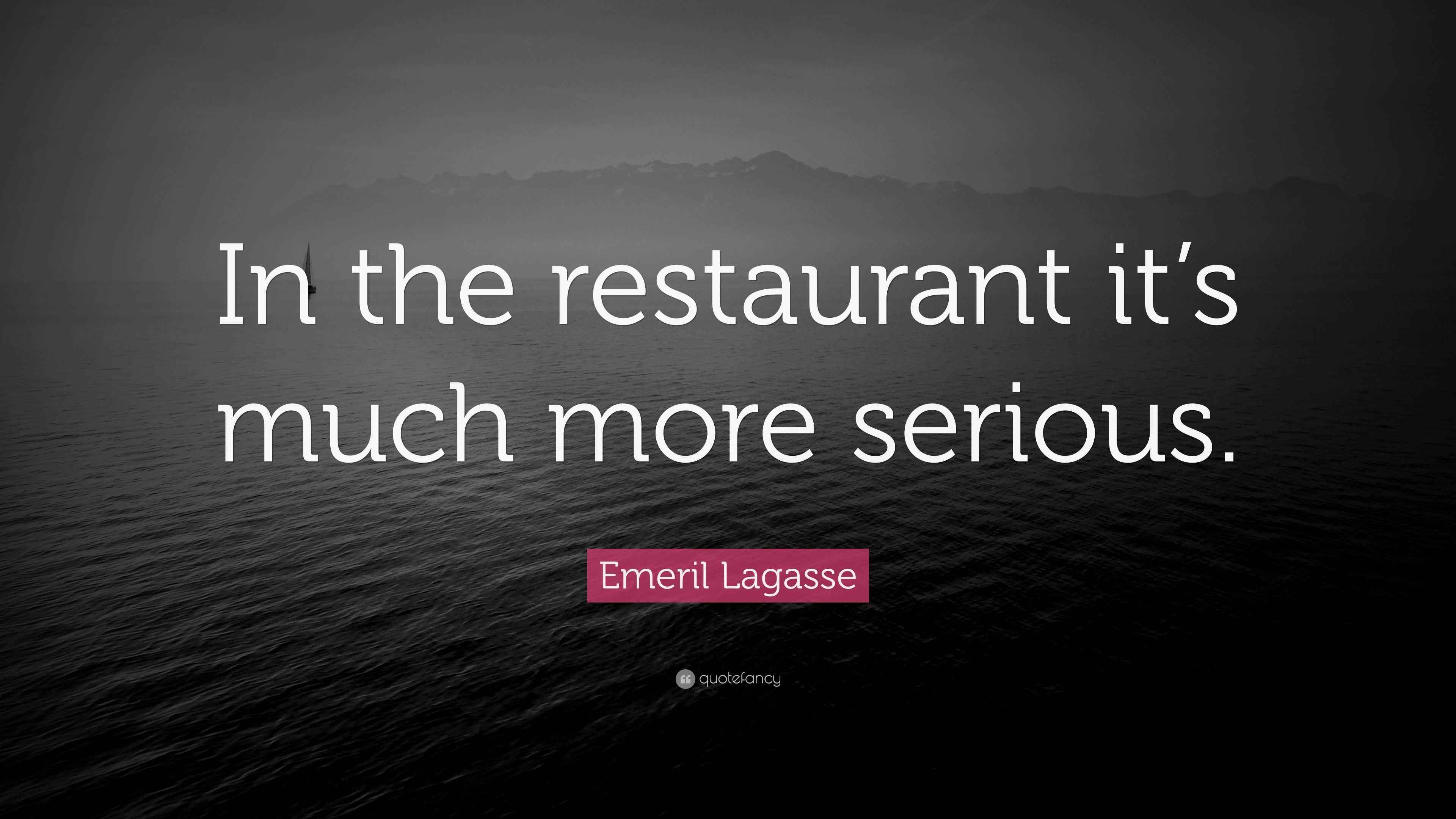 Emeril Lagasse Quote “In the restaurant it’s much more serious.”