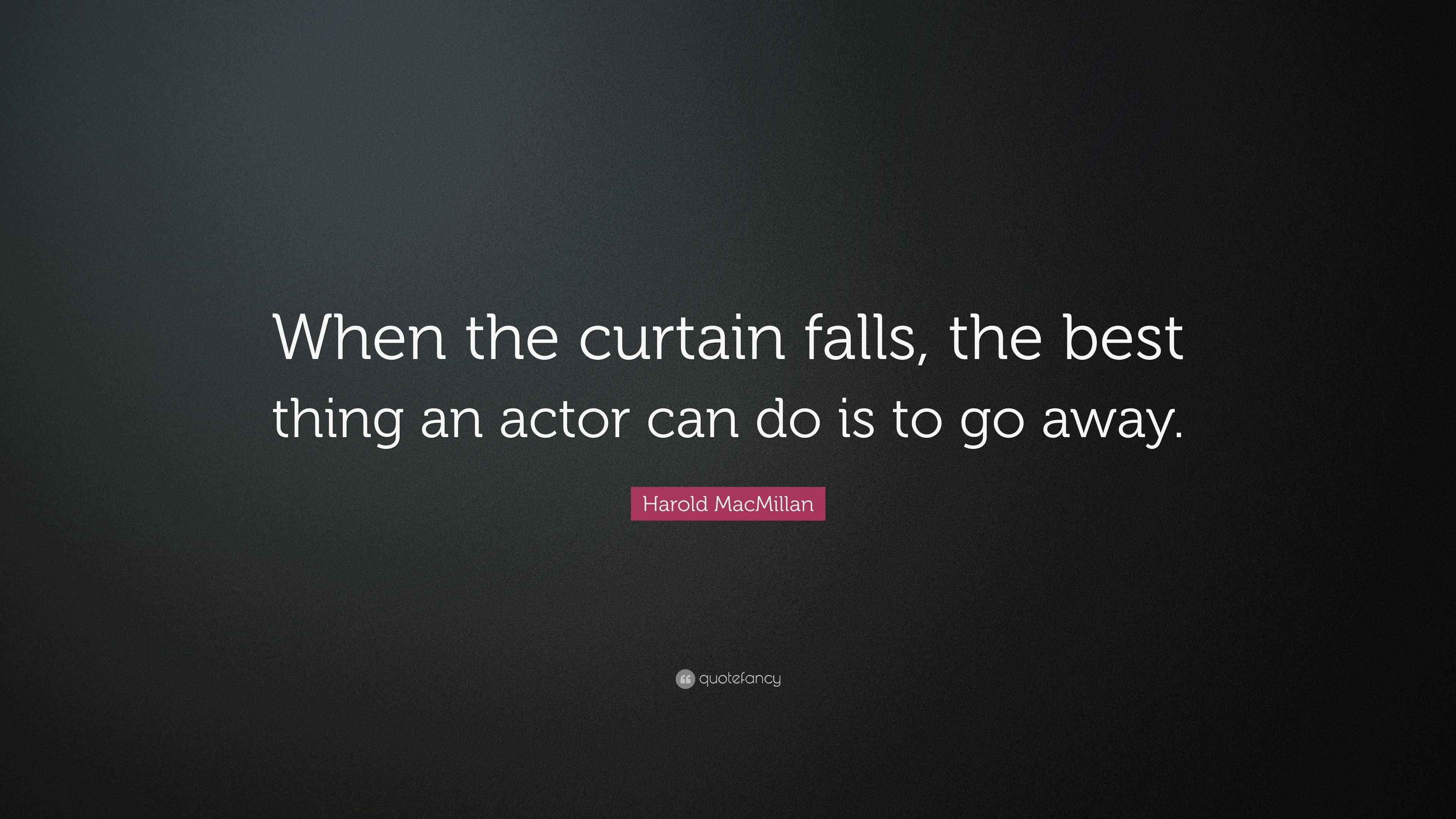 Harold MacMillan Quote “When the curtain falls, the best thing an