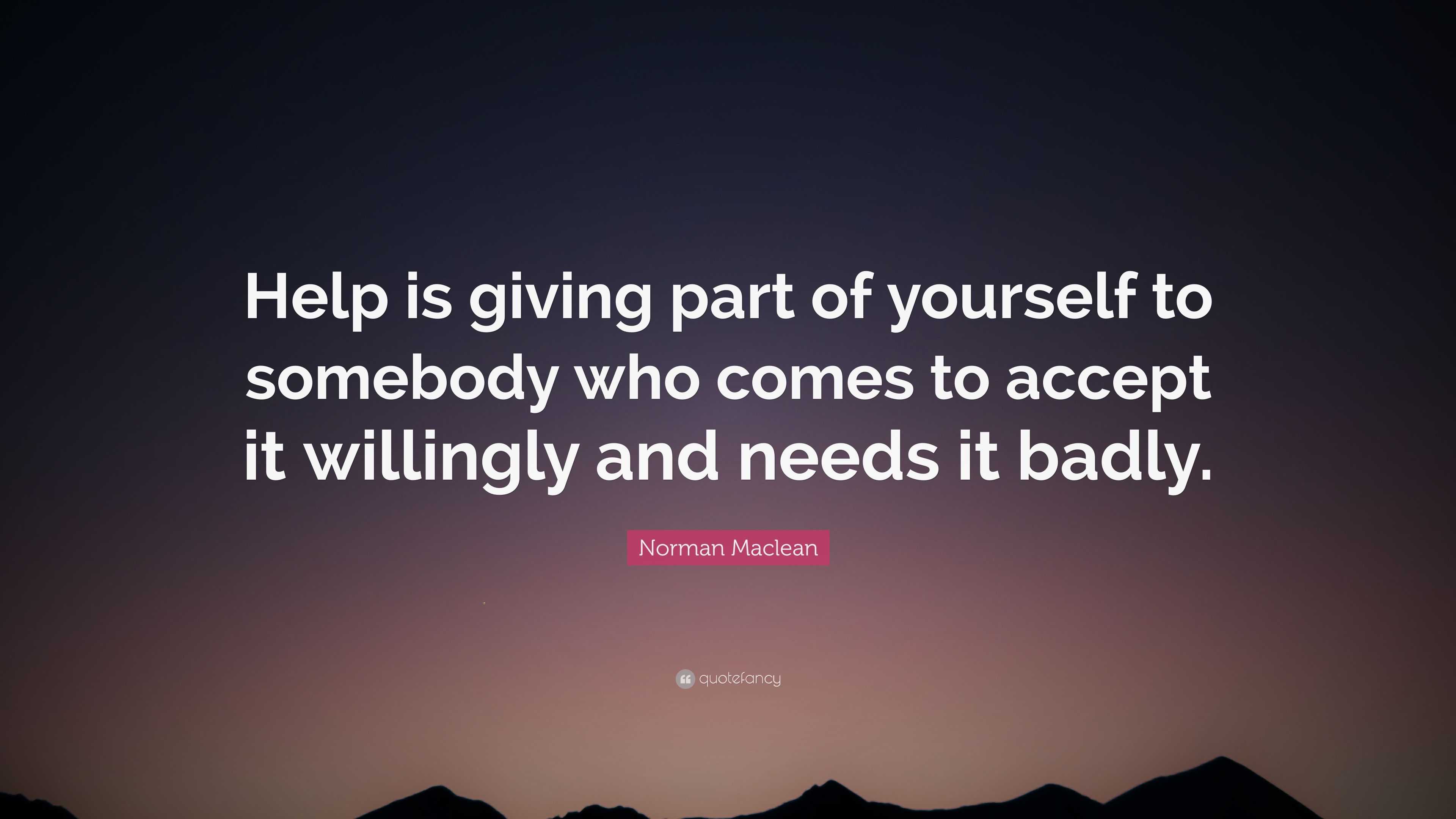 Norman Maclean Quote: “Help is giving part of yourself to somebody who ...