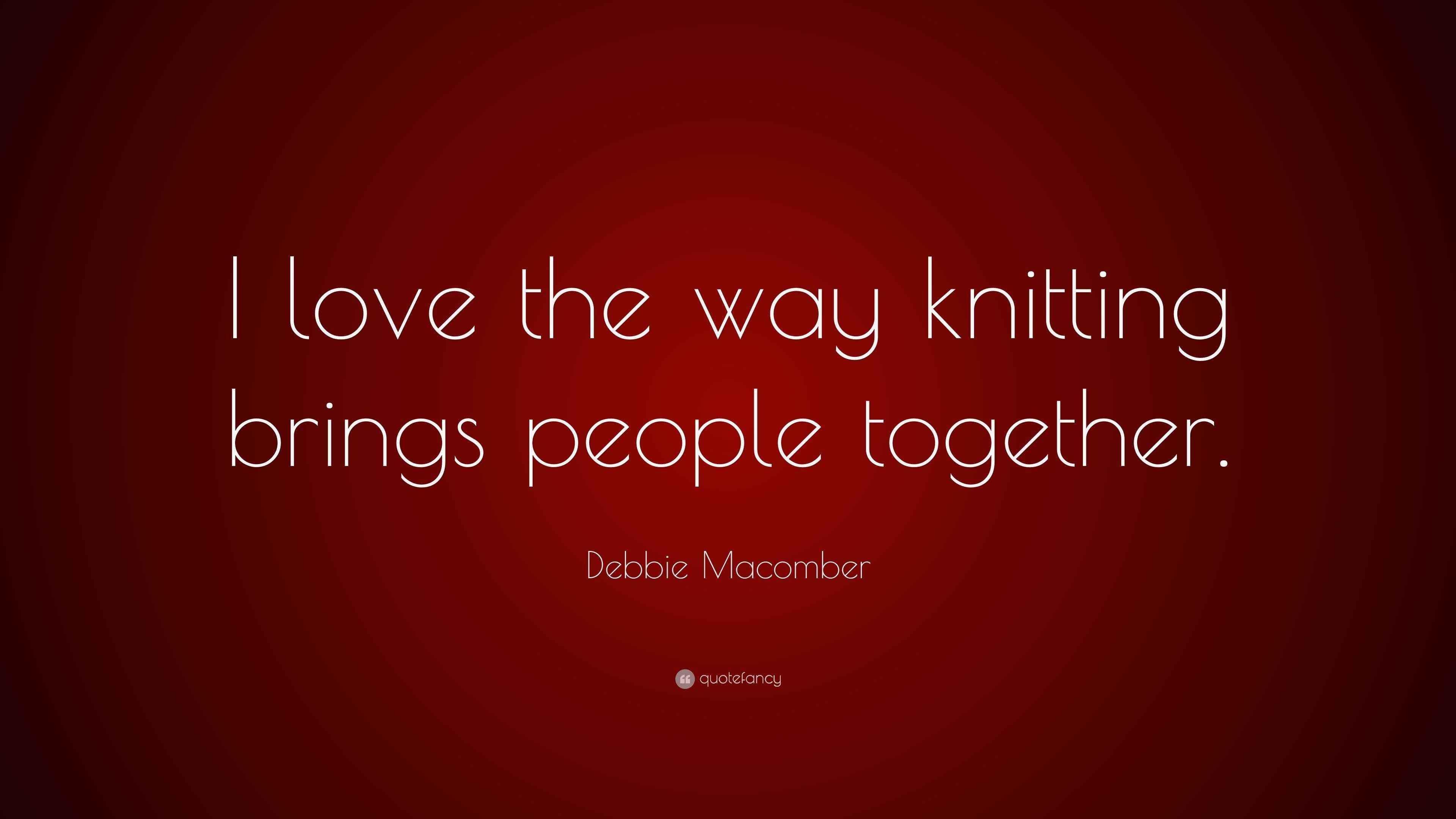 Debbie Macomber Quote: “I love the way knitting brings people together.”