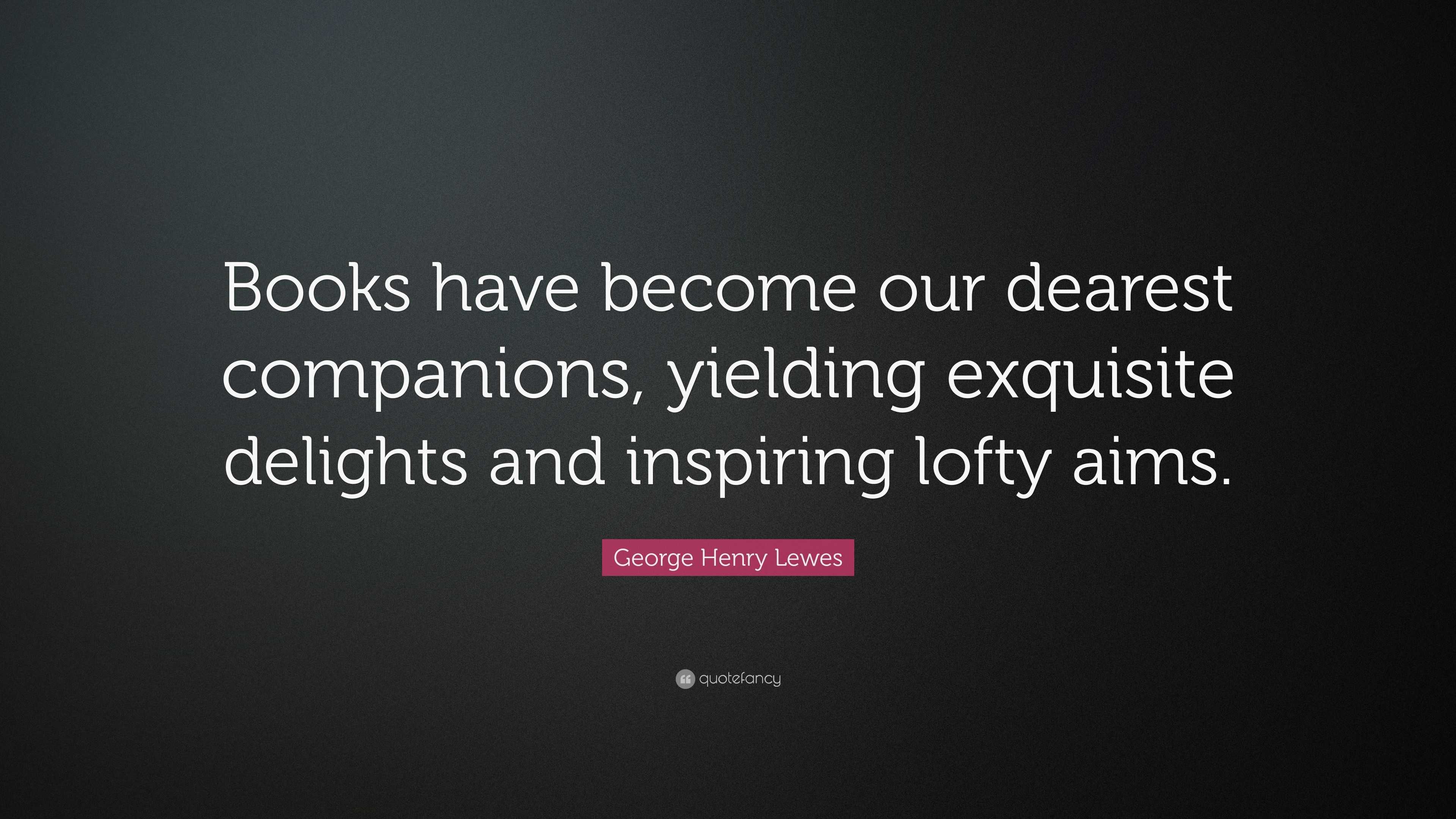 George Henry Lewes Quote: “Books have become our dearest companions ...