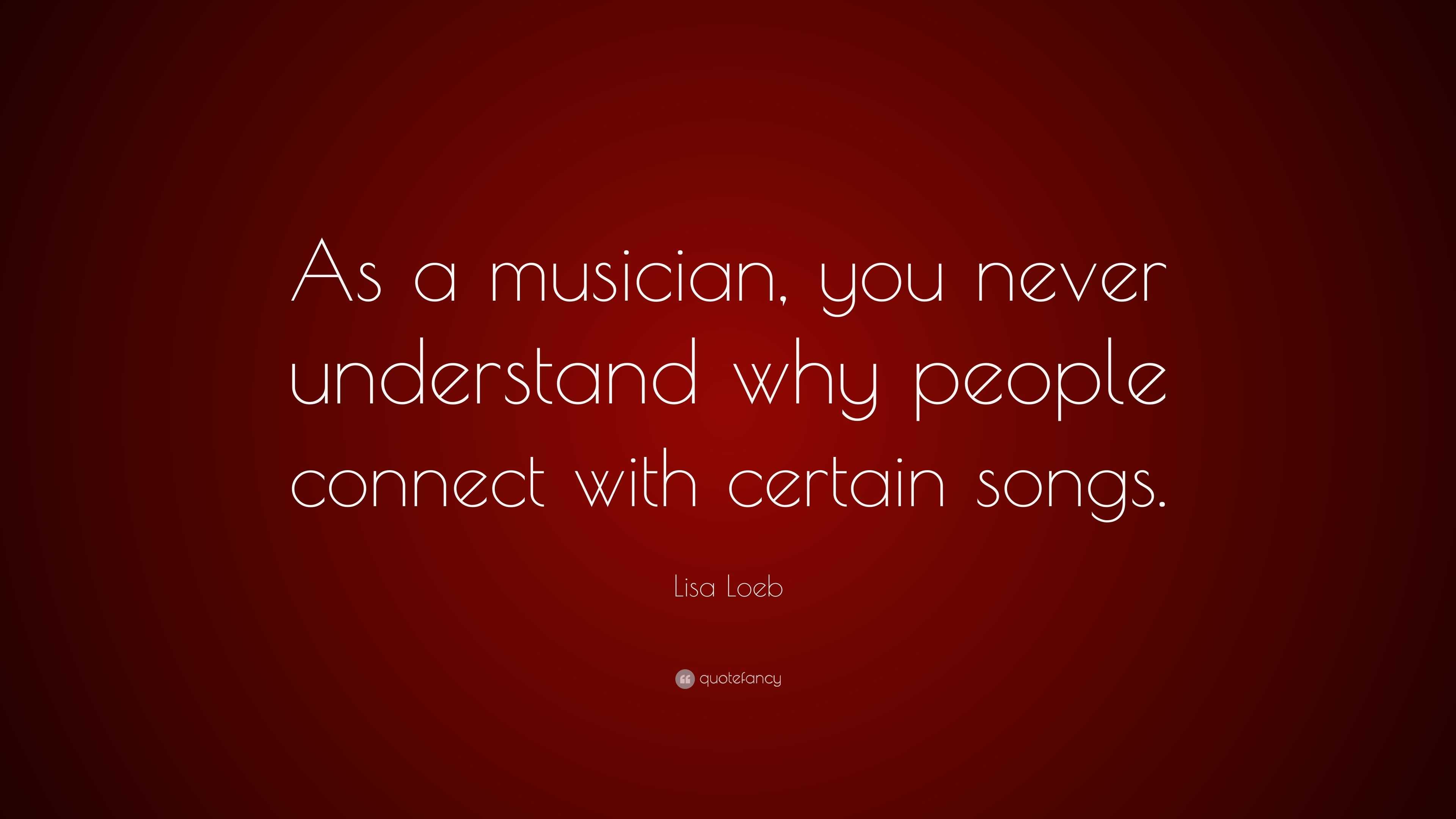 Lisa Loeb Quote: “As a musician, you never understand why people ...