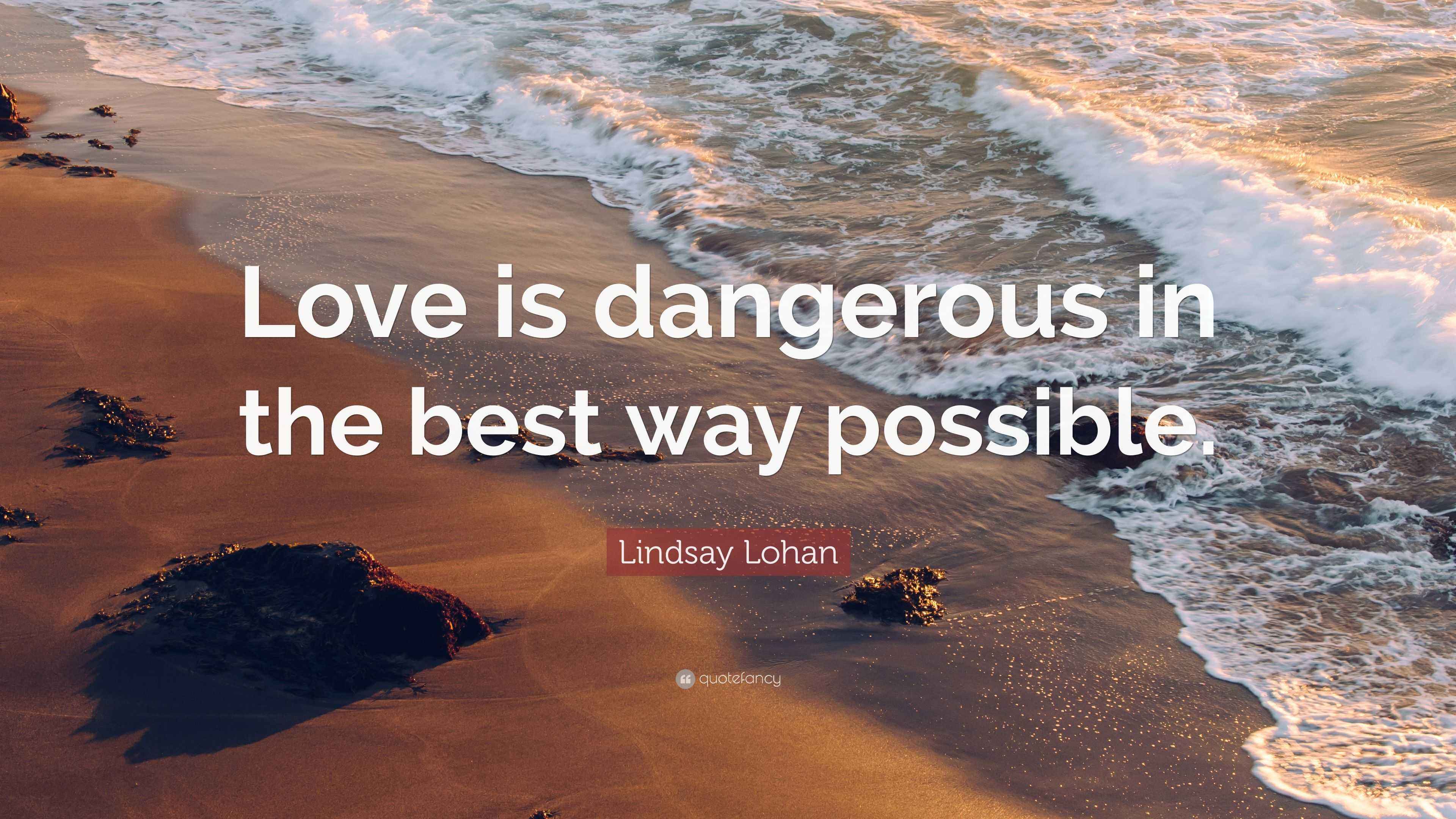 Lindsay Lohan Quote “Love is dangerous in the best way possible.”