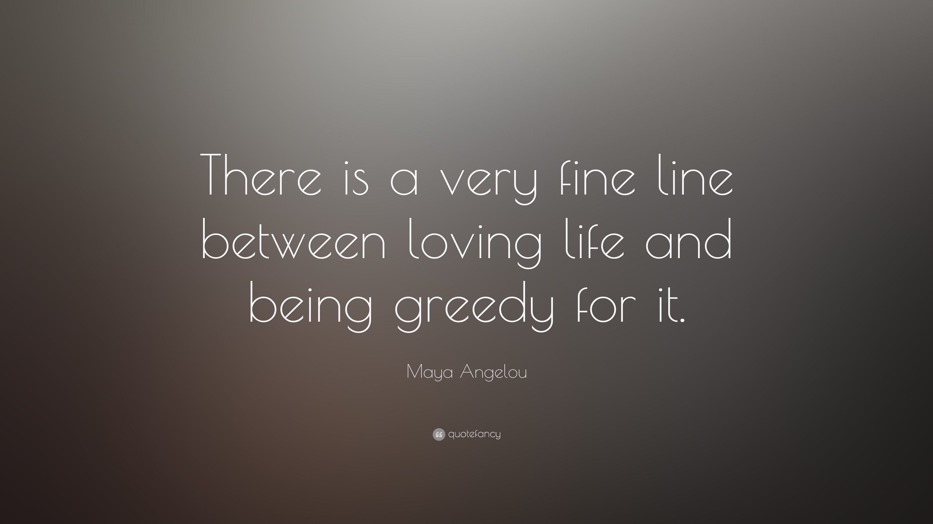 Maya Angelou Quote “There is a very fine line between loving life and