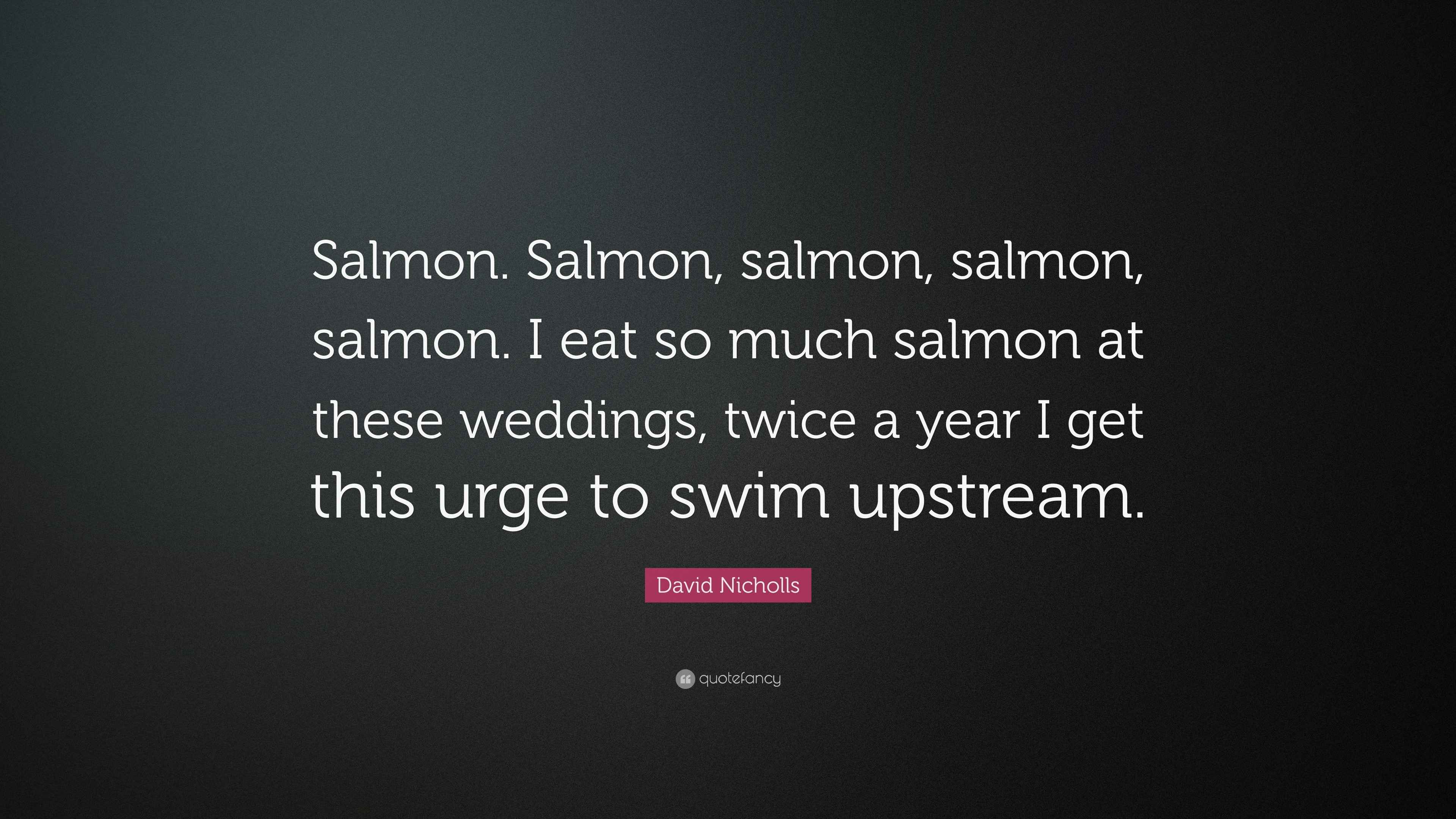 David Nicholls Quote “Salmon. Salmon, salmon, salmon, salmon. I eat so