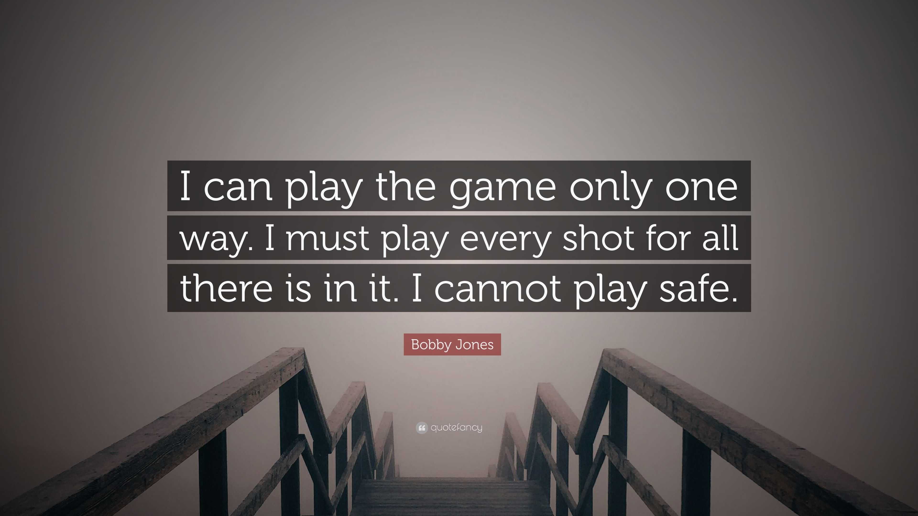 Bobby Jones Quote: “I can play the game only one way. I must play every shot