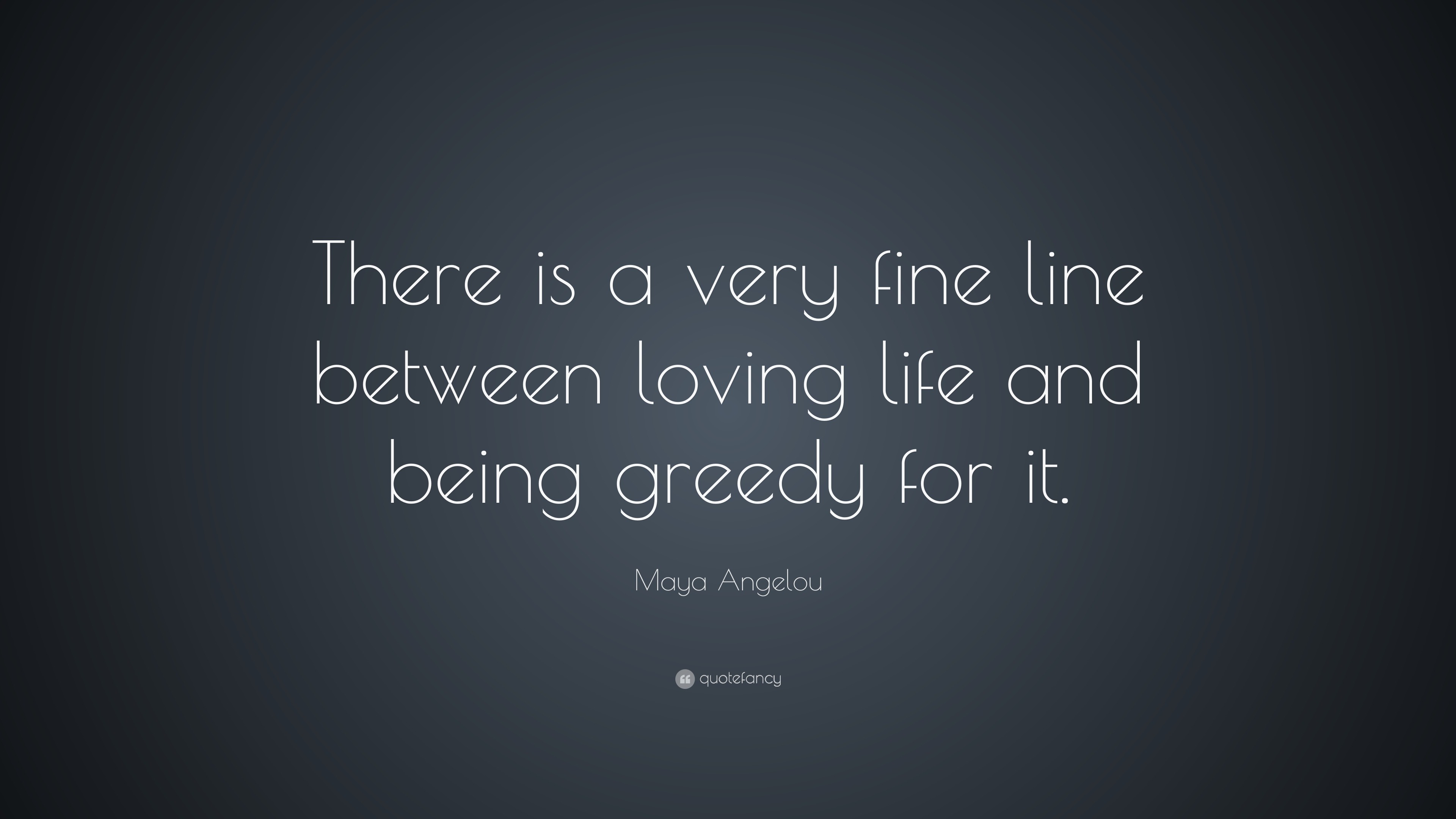 Maya Angelou Quote “There is a very fine line between loving life and being