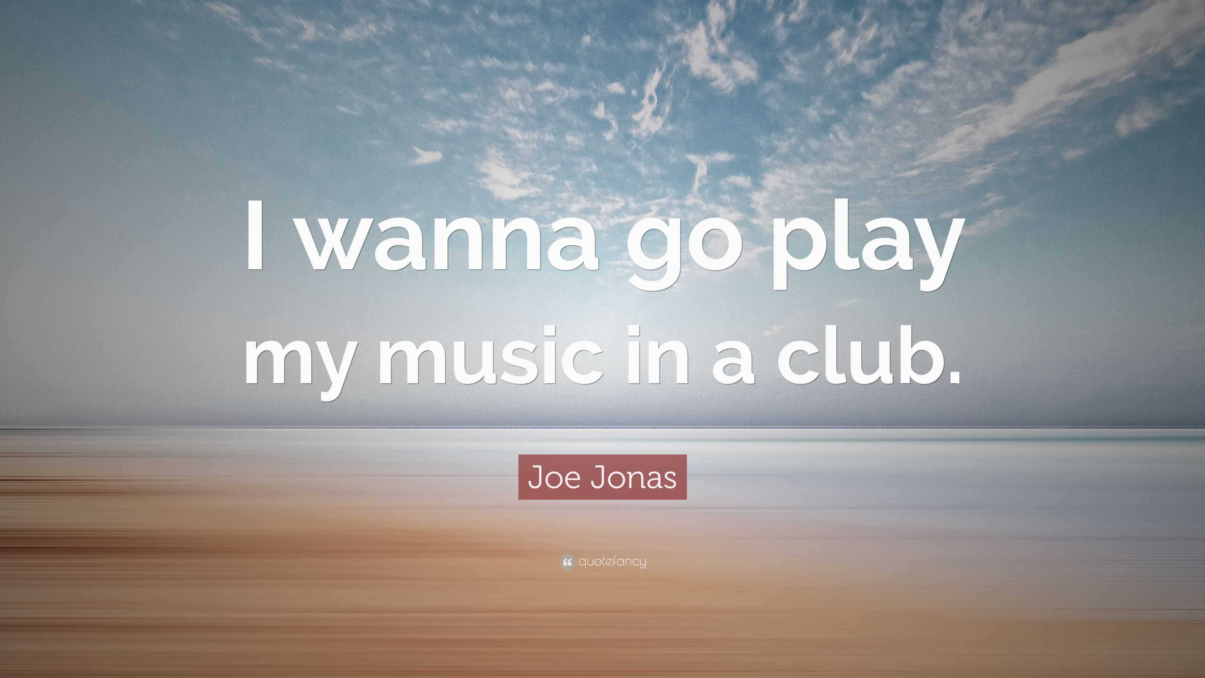 Joe Jonas Quote: “I wanna go play my music in a club.”