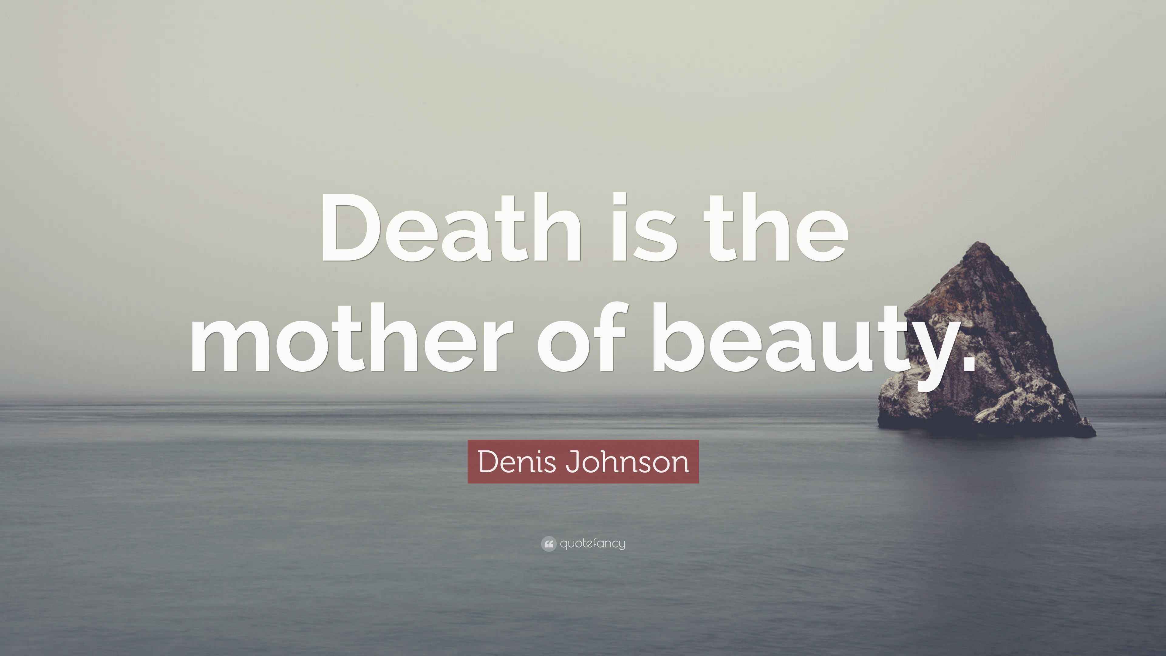 Denis Johnson Quote “Death is the mother of beauty.”