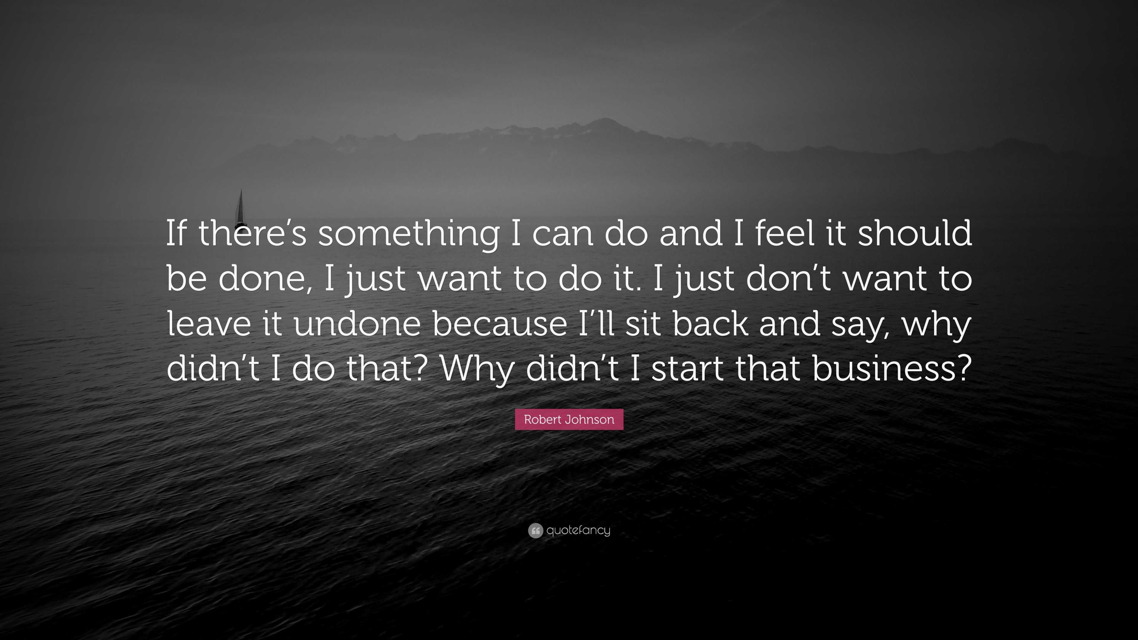 Robert Johnson Quote: “If there’s something I can do and I feel it ...