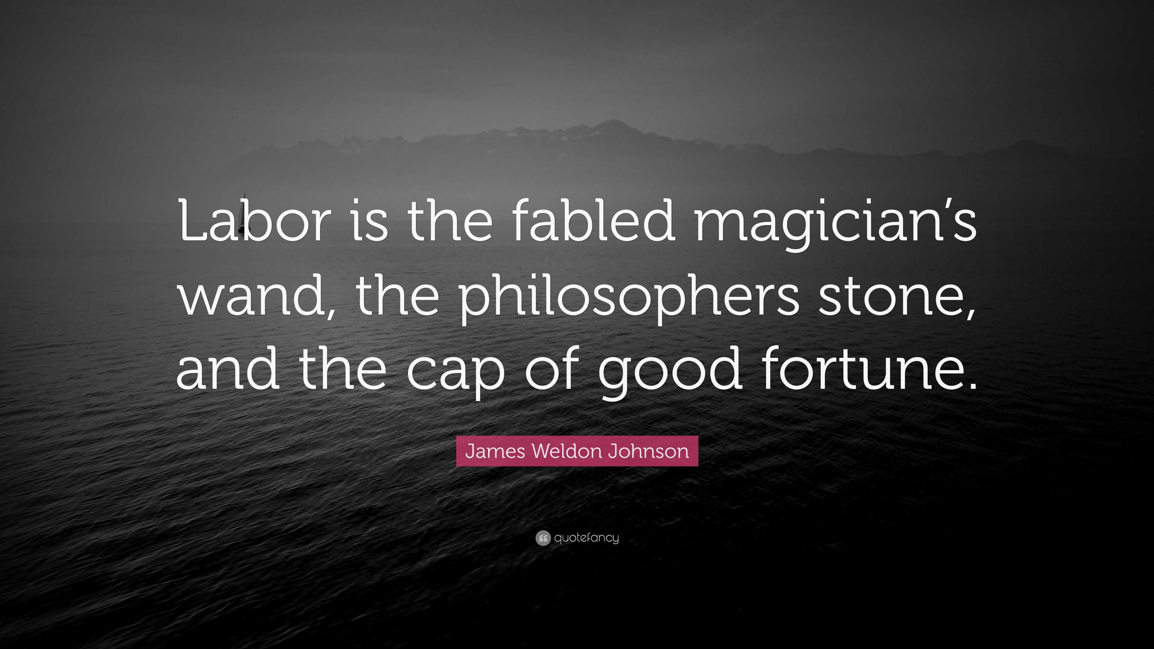 James Weldon Johnson Quote: “Labor is the fabled magician's wand, the  philosophers stone, and the cap