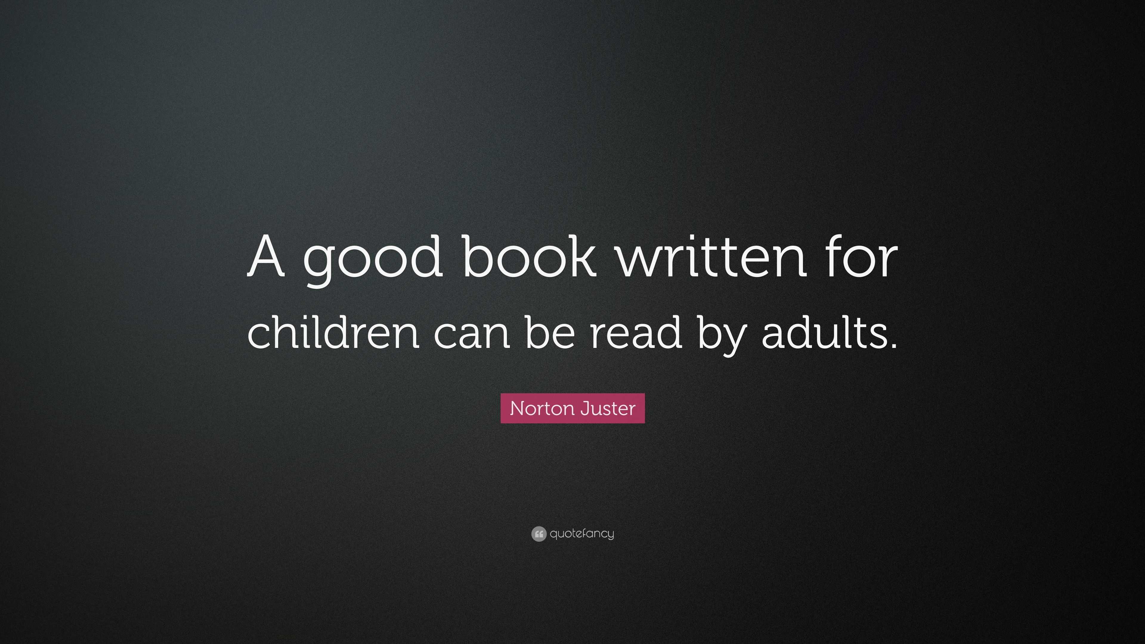 Norton Juster Quote: “A good book written for children can be read by ...