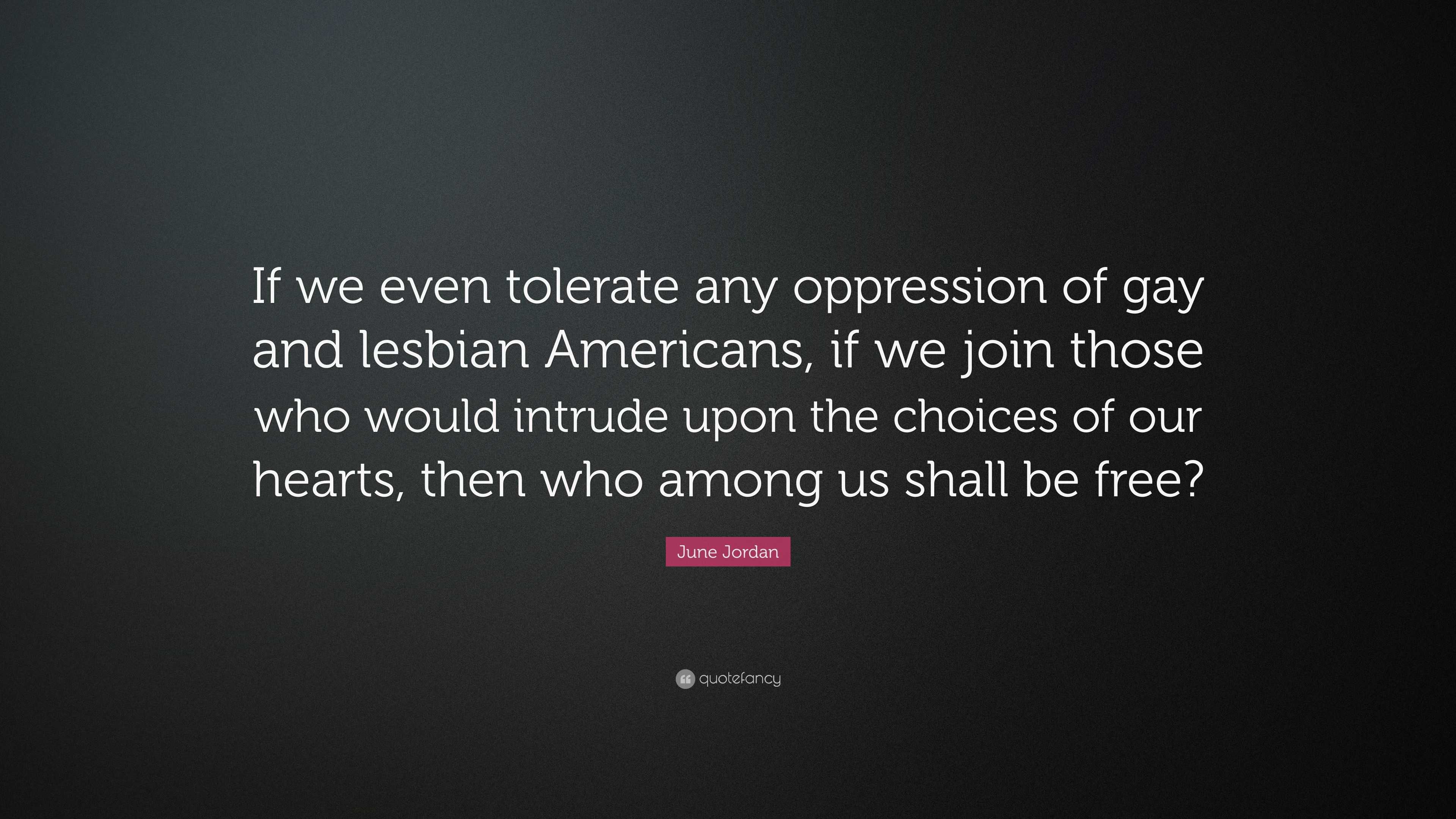 June Jordan Quote: “If we even tolerate any oppression of gay and ...