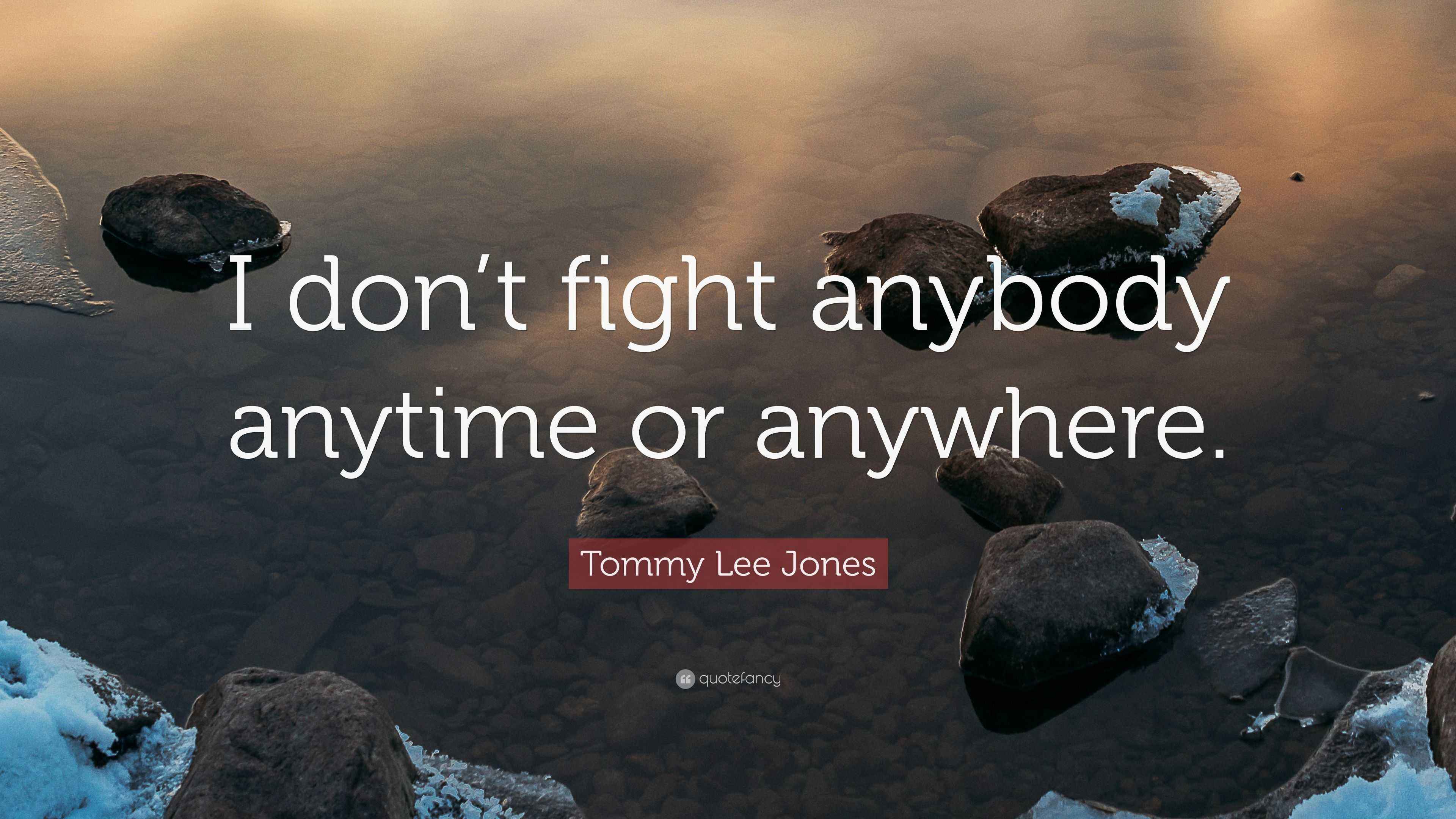 Tommy Lee Jones Quote: “I don’t fight anybody anytime or anywhere.”