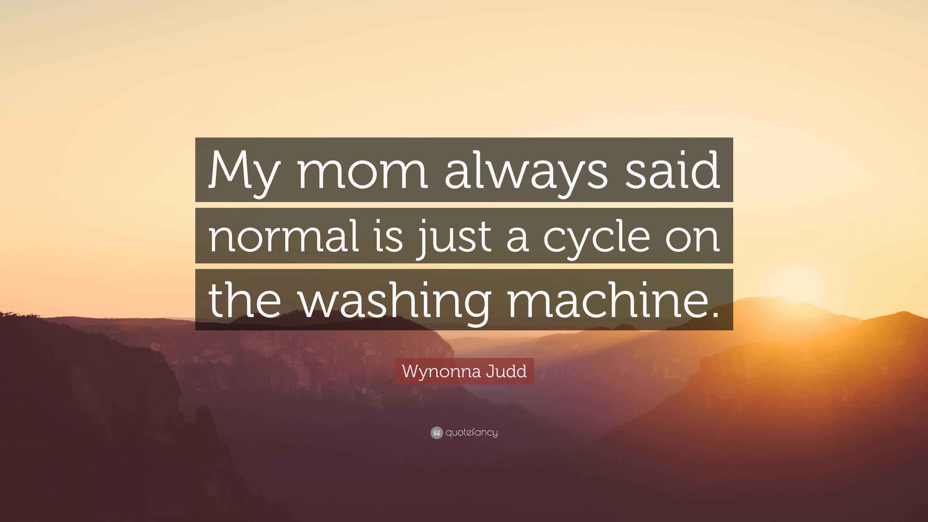 Wynonna Judd Quote “My mom always said normal is just a cycle on the