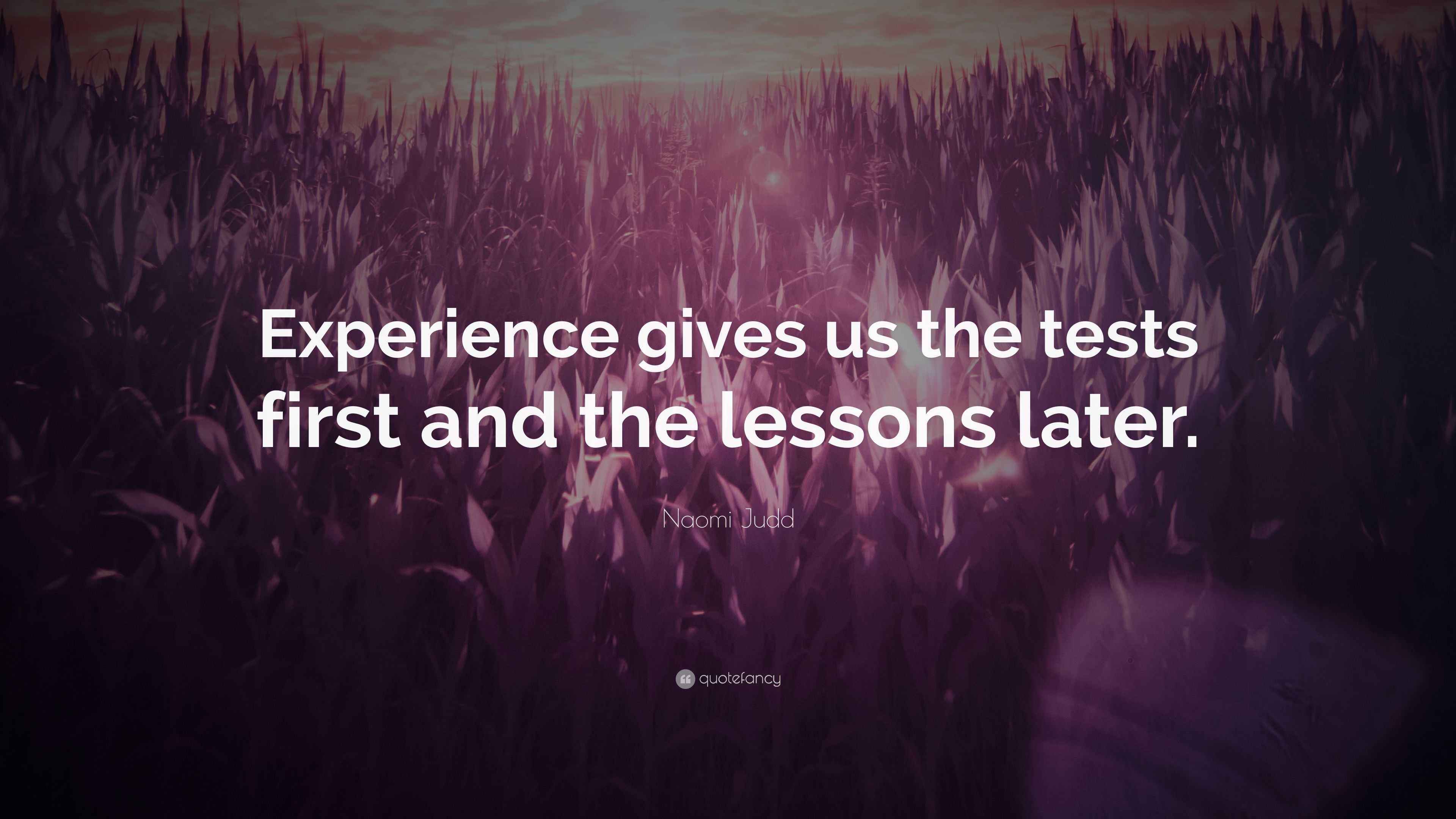 Naomi Judd Quote: “Experience gives us the tests first and the lessons ...
