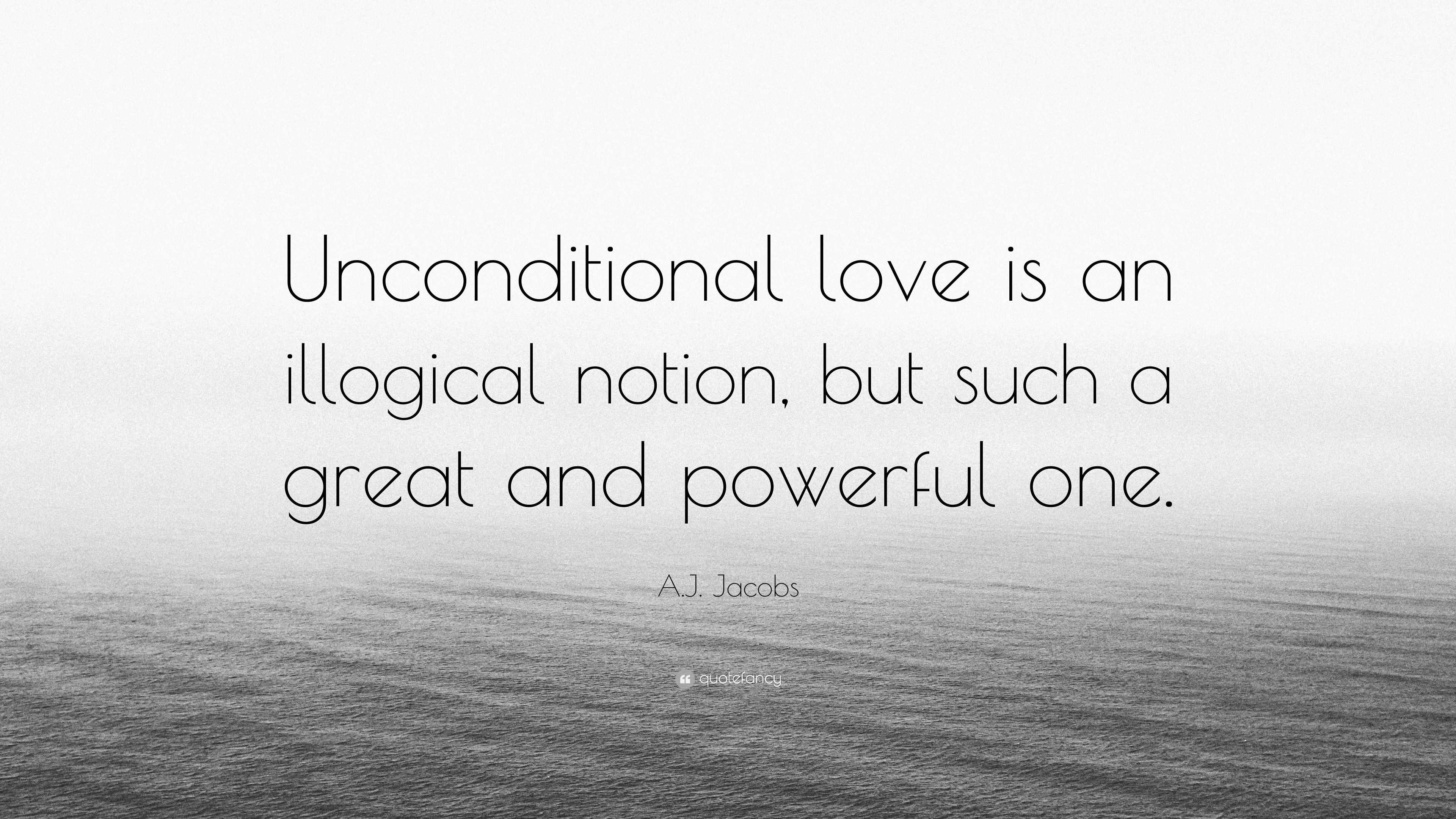 A.J. Jacobs Quote: “Unconditional love is an illogical notion, but such