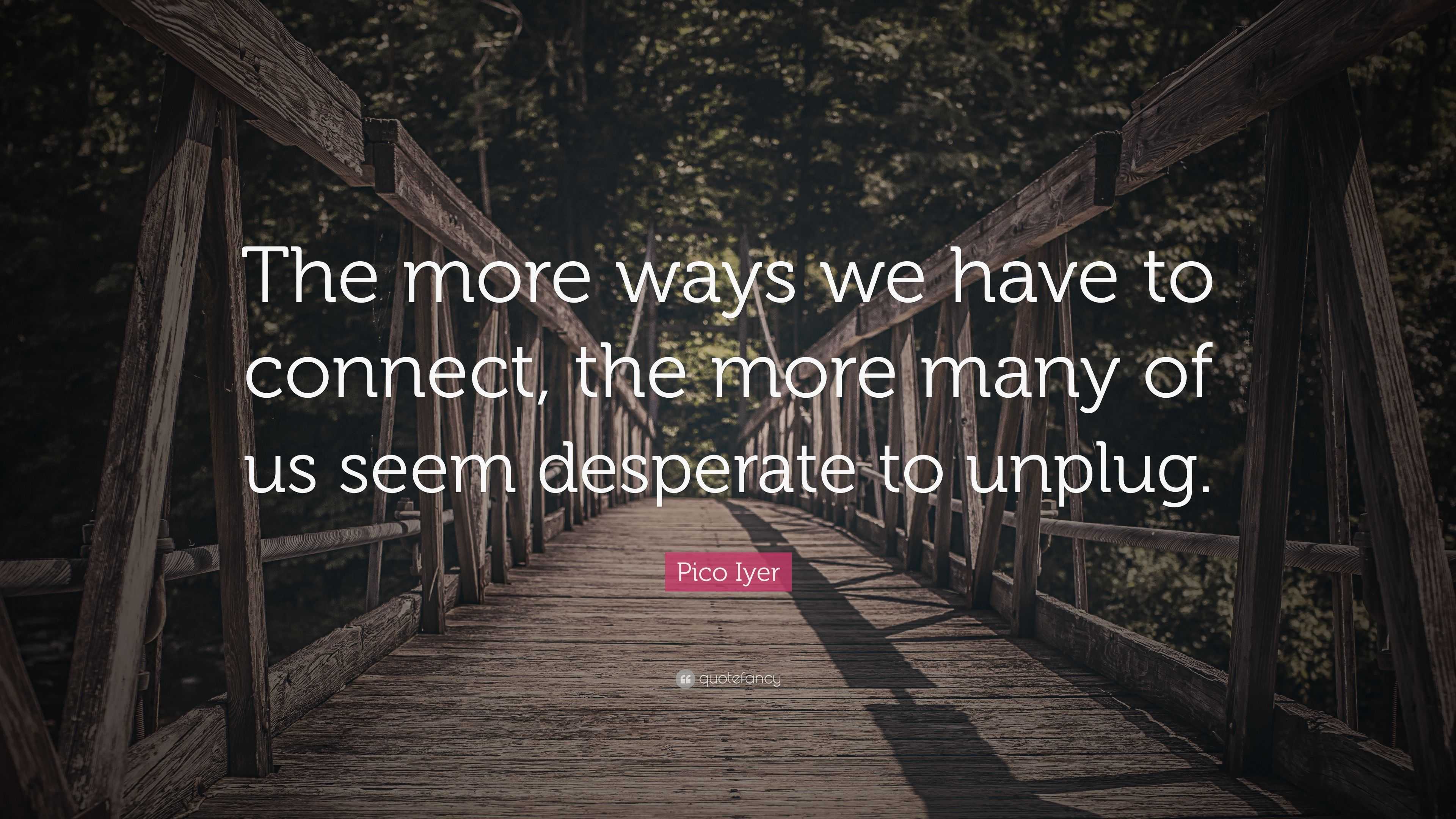 Pico Iyer Quote: “The more ways we have to connect, the more many of us ...