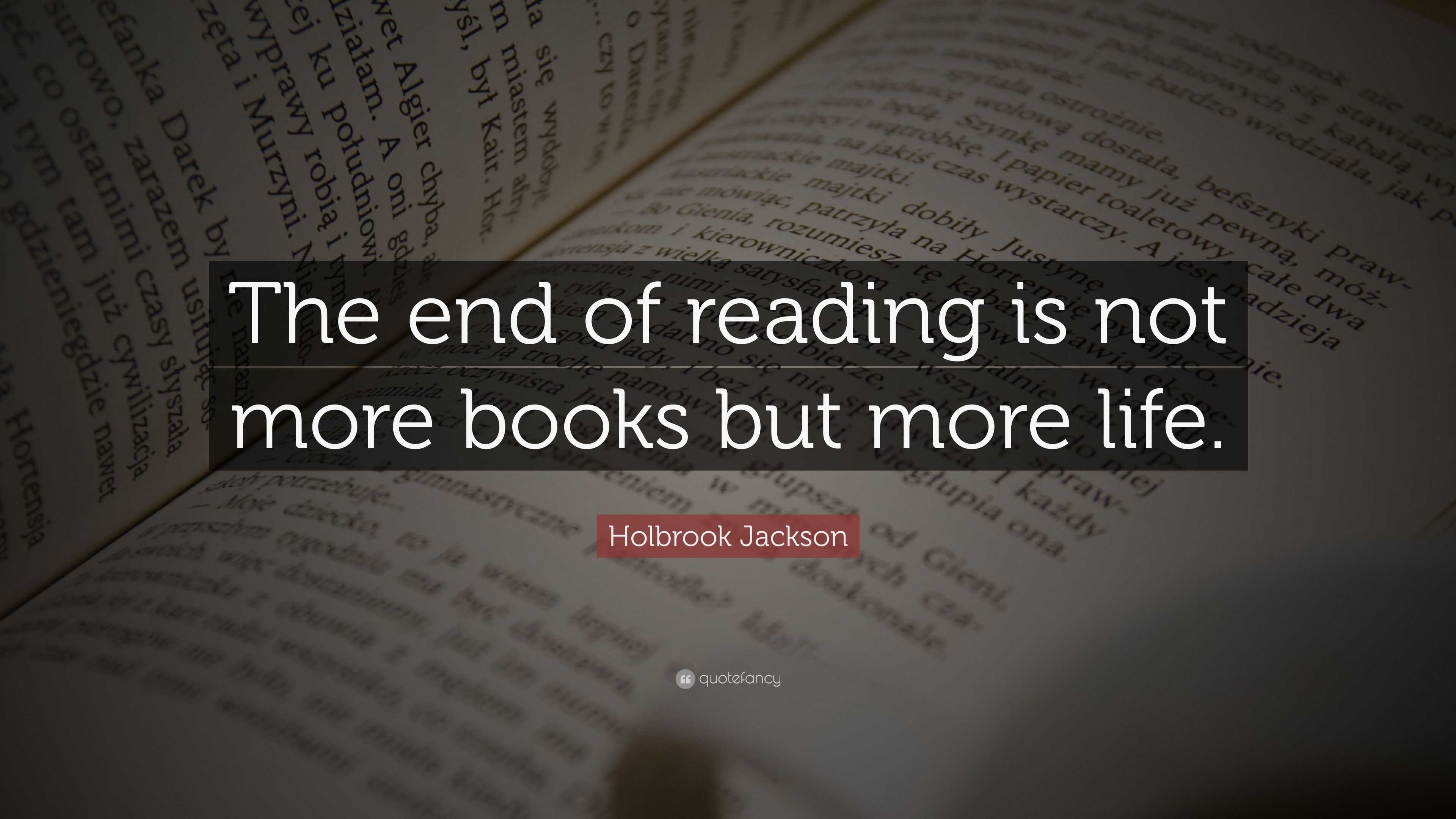 Holbrook Jackson Quote: “The end of reading is not more books but more ...