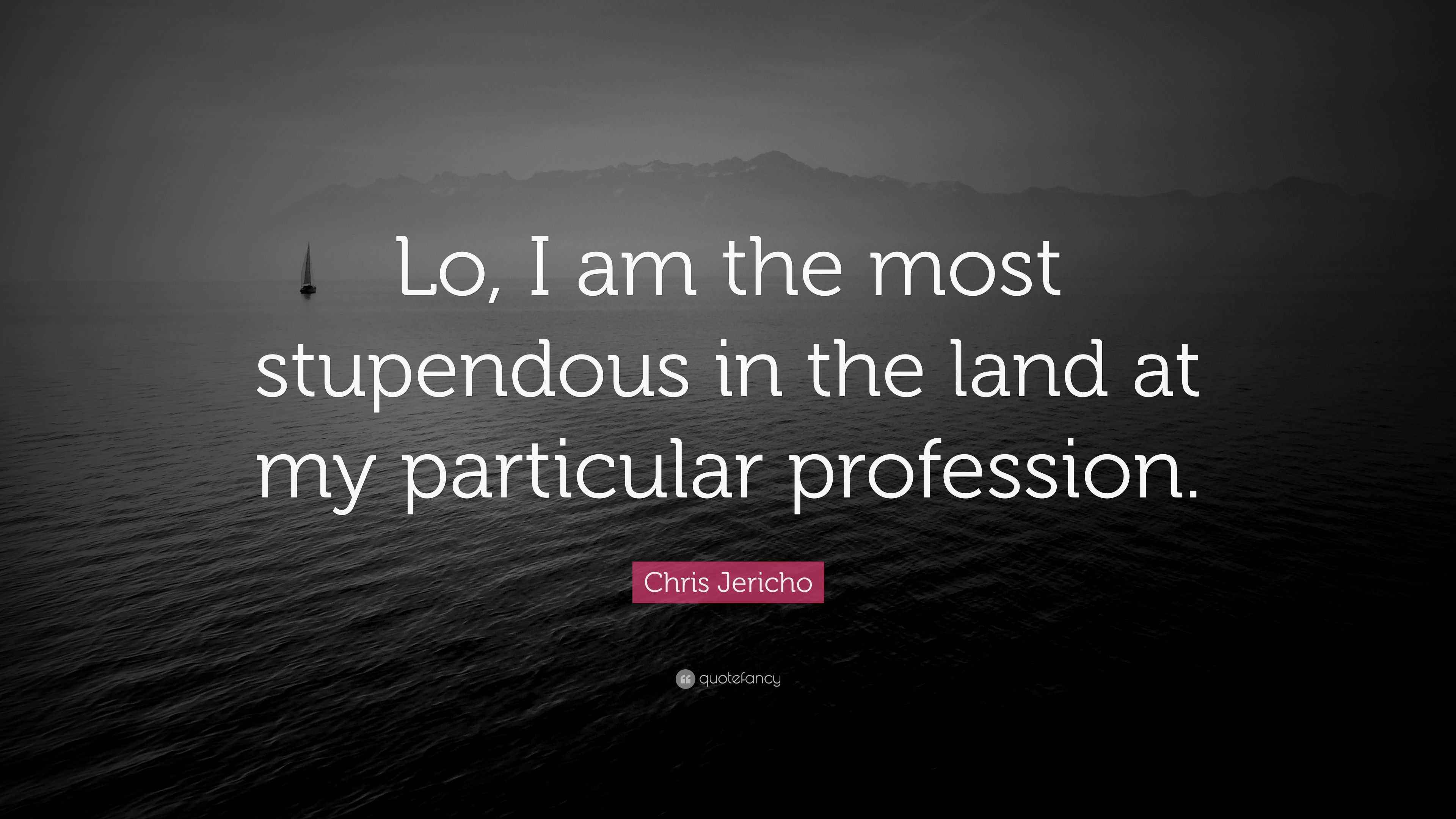 Chris Jericho Quote: &ldquo;Lo, I am the most stupendous in the land at my