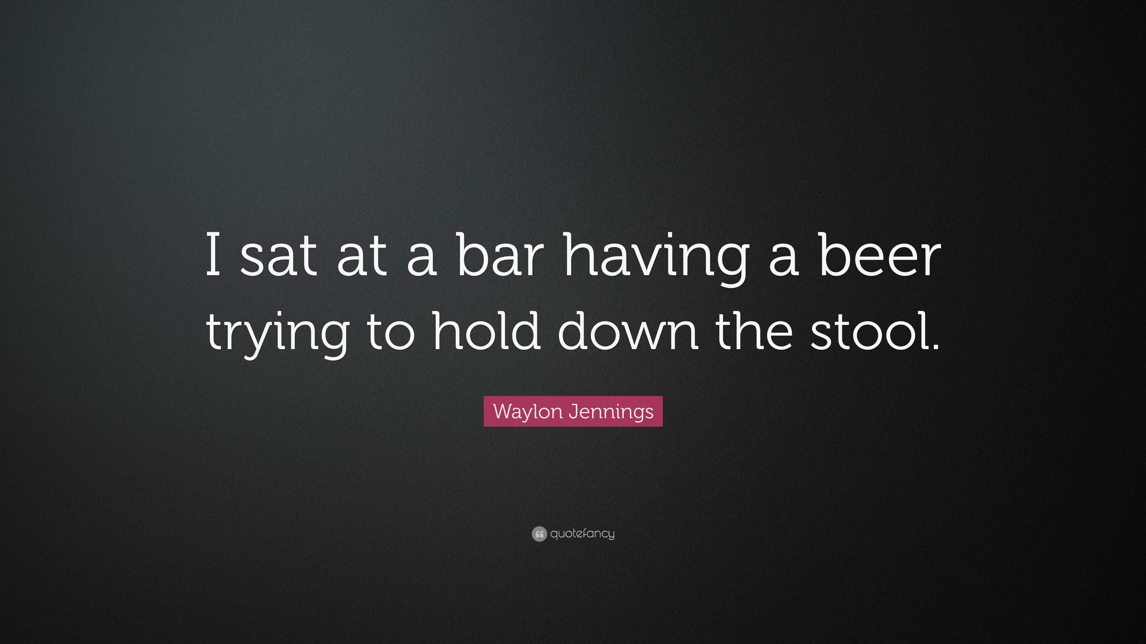 Waylon Jennings Quote: “I sat at a bar having a beer trying to hold ...