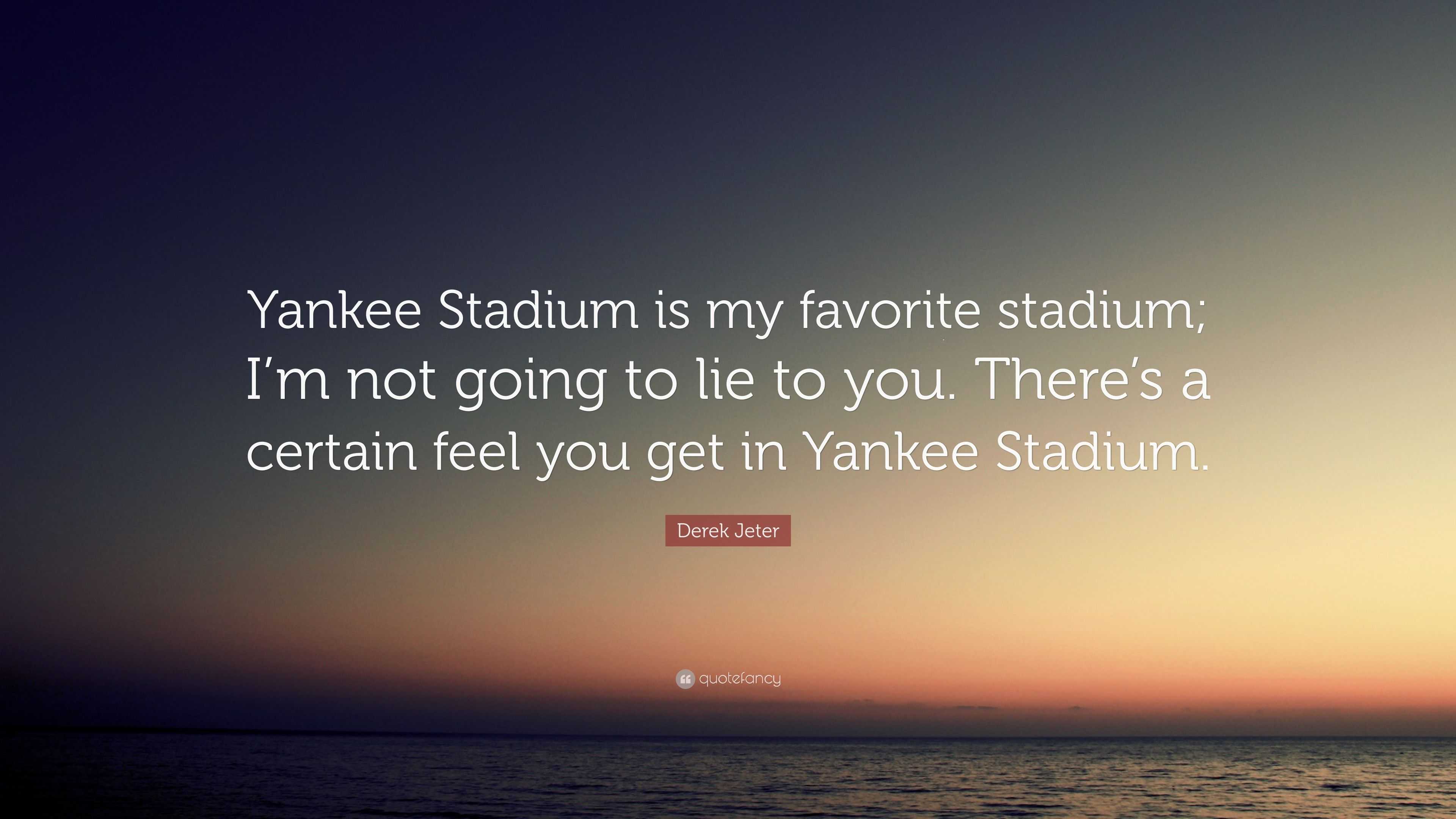 Yankee Stadium is my favorite stadium; I'm not going to lie to you. There's  a certain feel you get in Yankee Stadium. - Derek Jeter Shop…