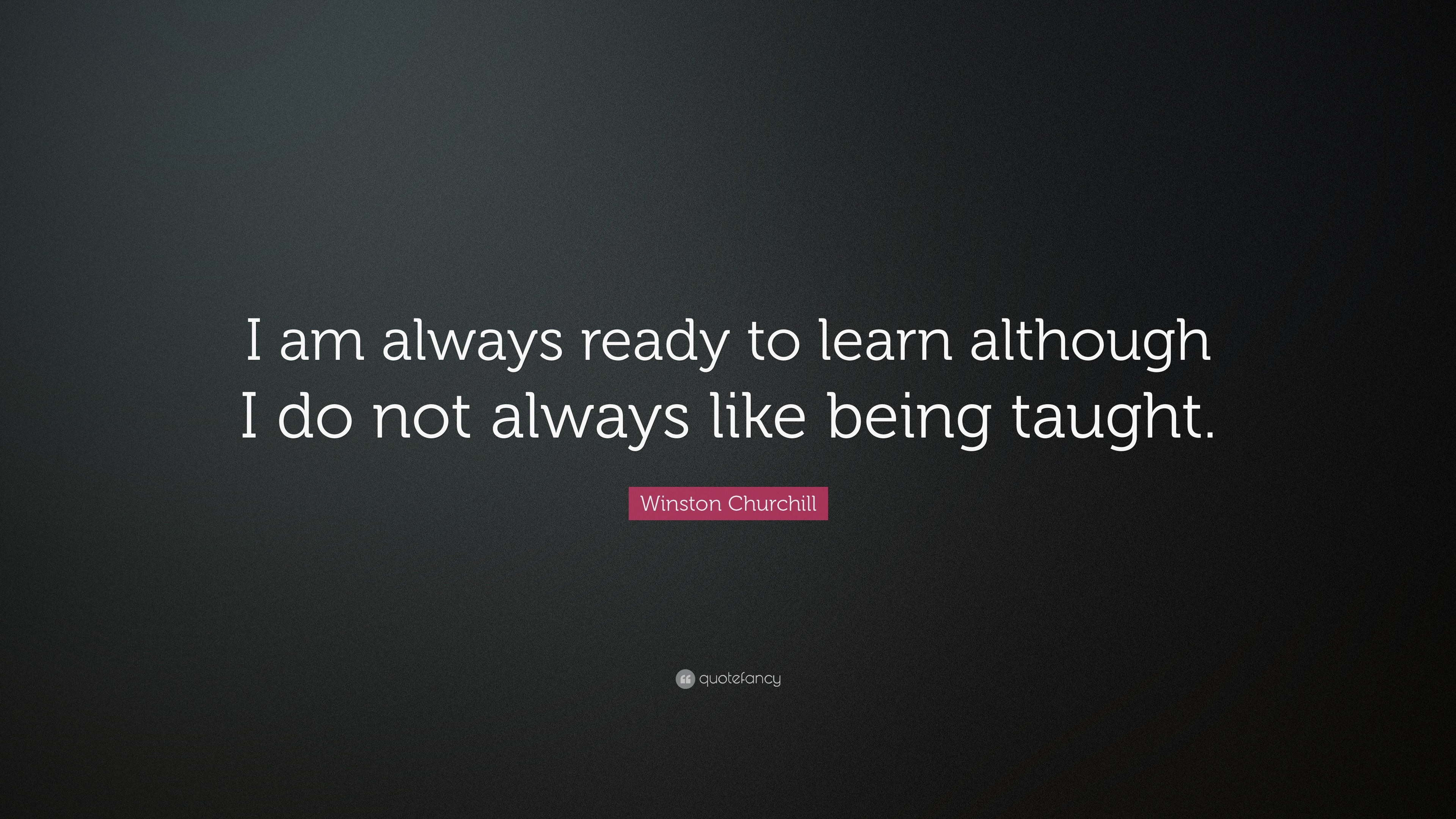 Winston Churchill Quote: “i Am Always Ready To Learn Although I Do Not 