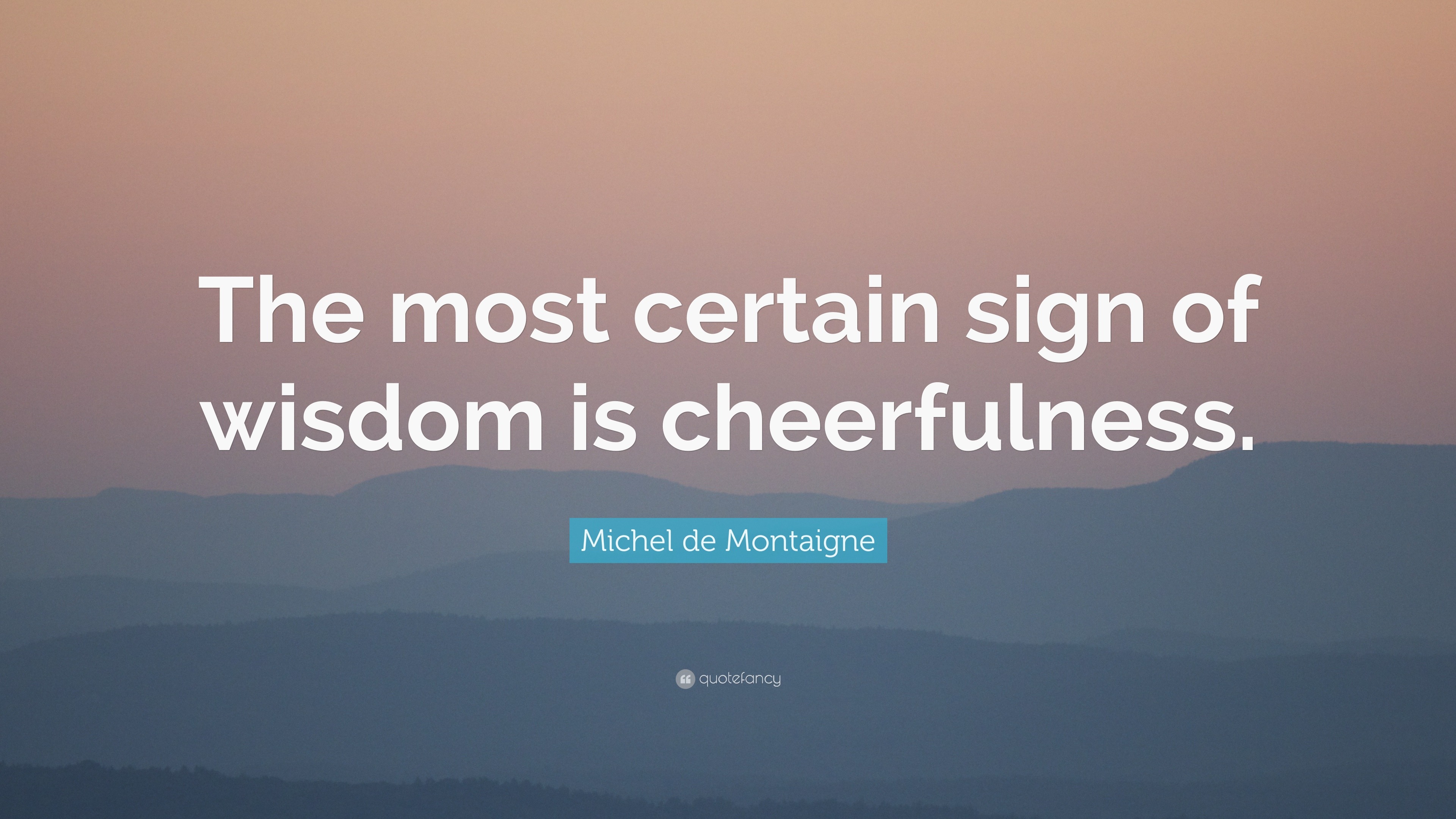 Michel De Montaigne Quote The Most Certain Sign Of Wisdom Is Cheerfulness