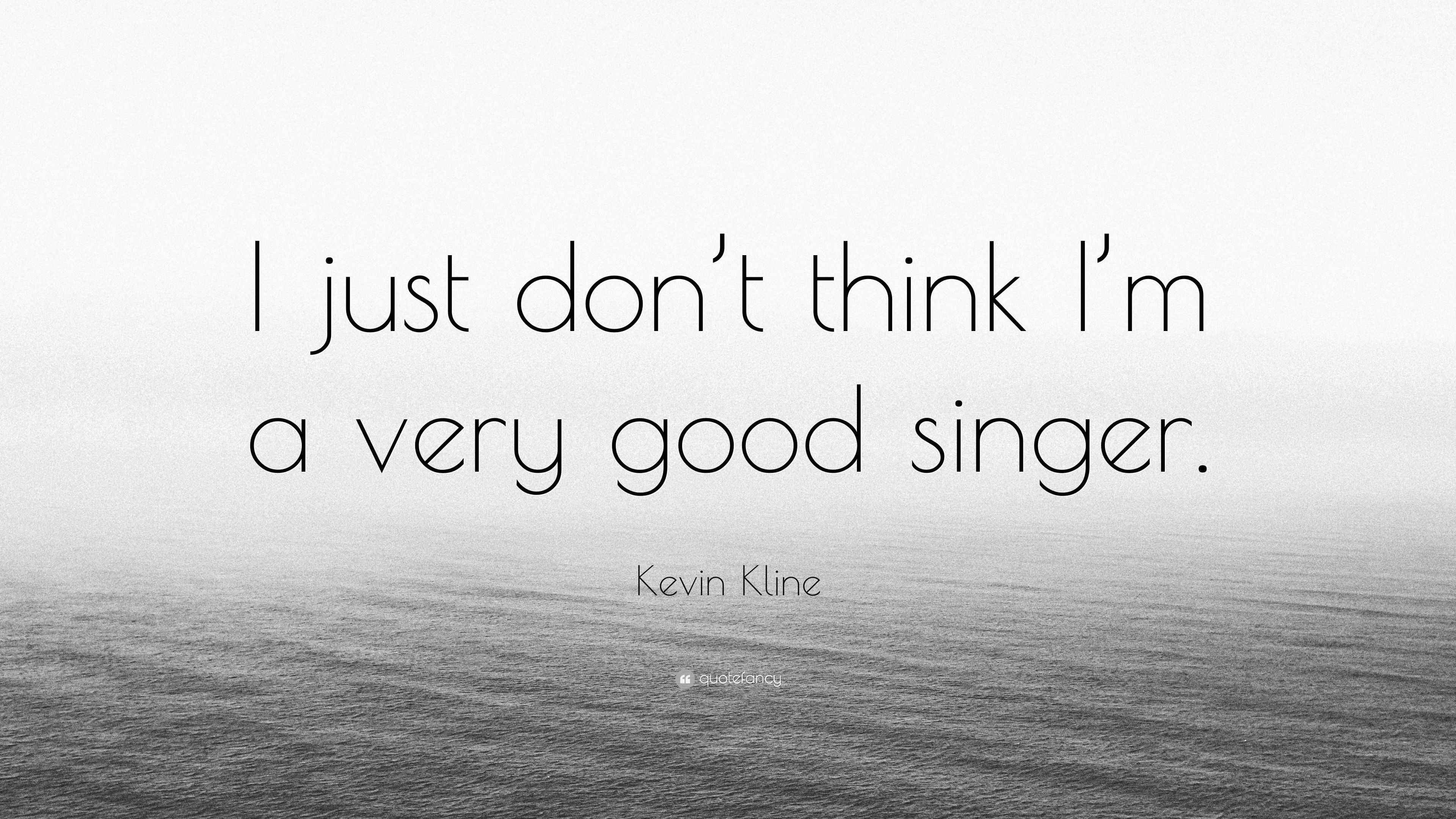 Kevin Kline Quote “I just don’t think I’m a very good singer.”