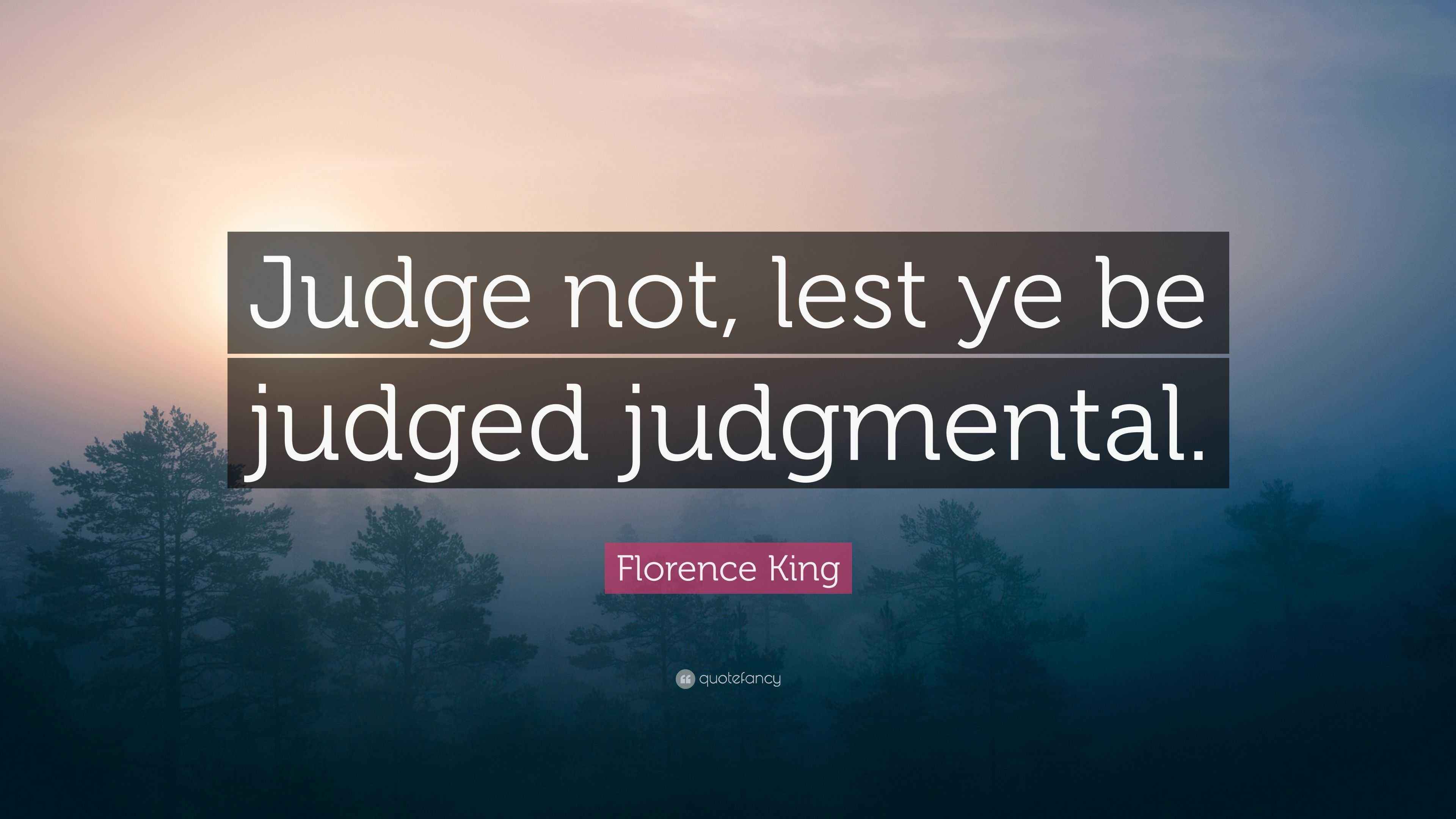 Florence King Quote “Judge not, lest ye be judged judgmental.”