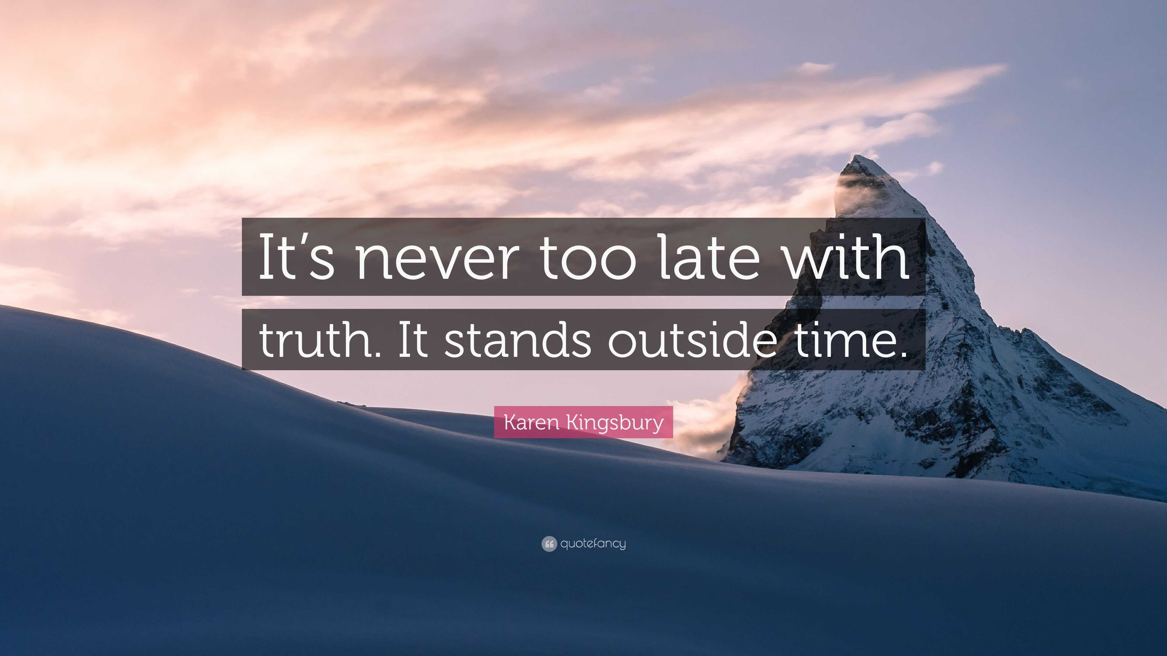Karen Kingsbury Quote: “It's never too late with truth. It stands outside  time.”