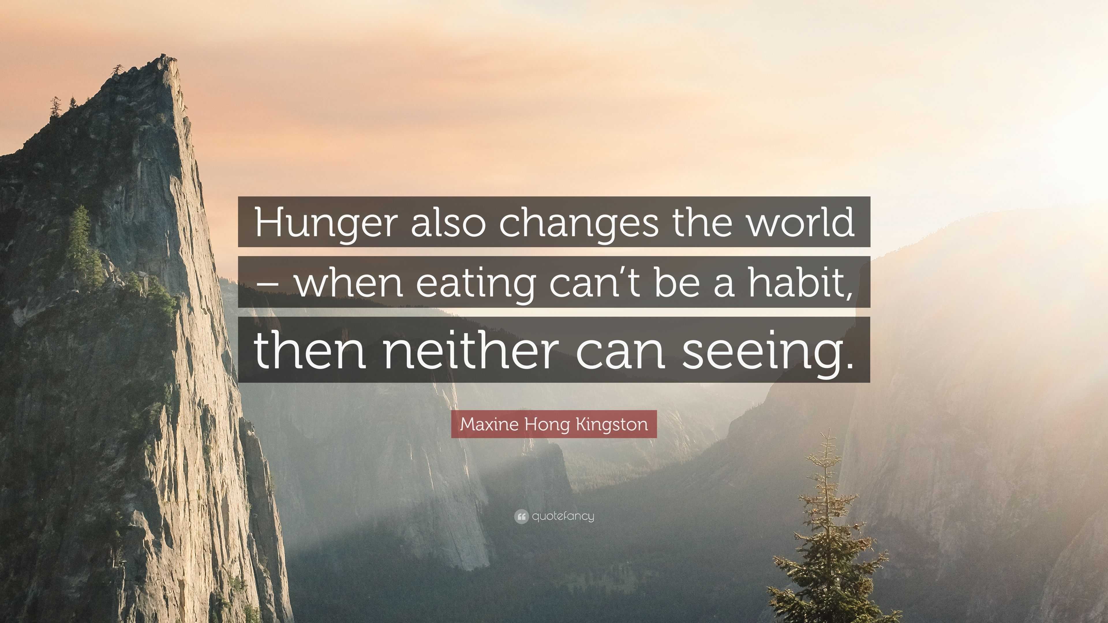 Maxine Hong Kingston Quote Hunger Also Changes The World When Eating Cant Be A Habit Then