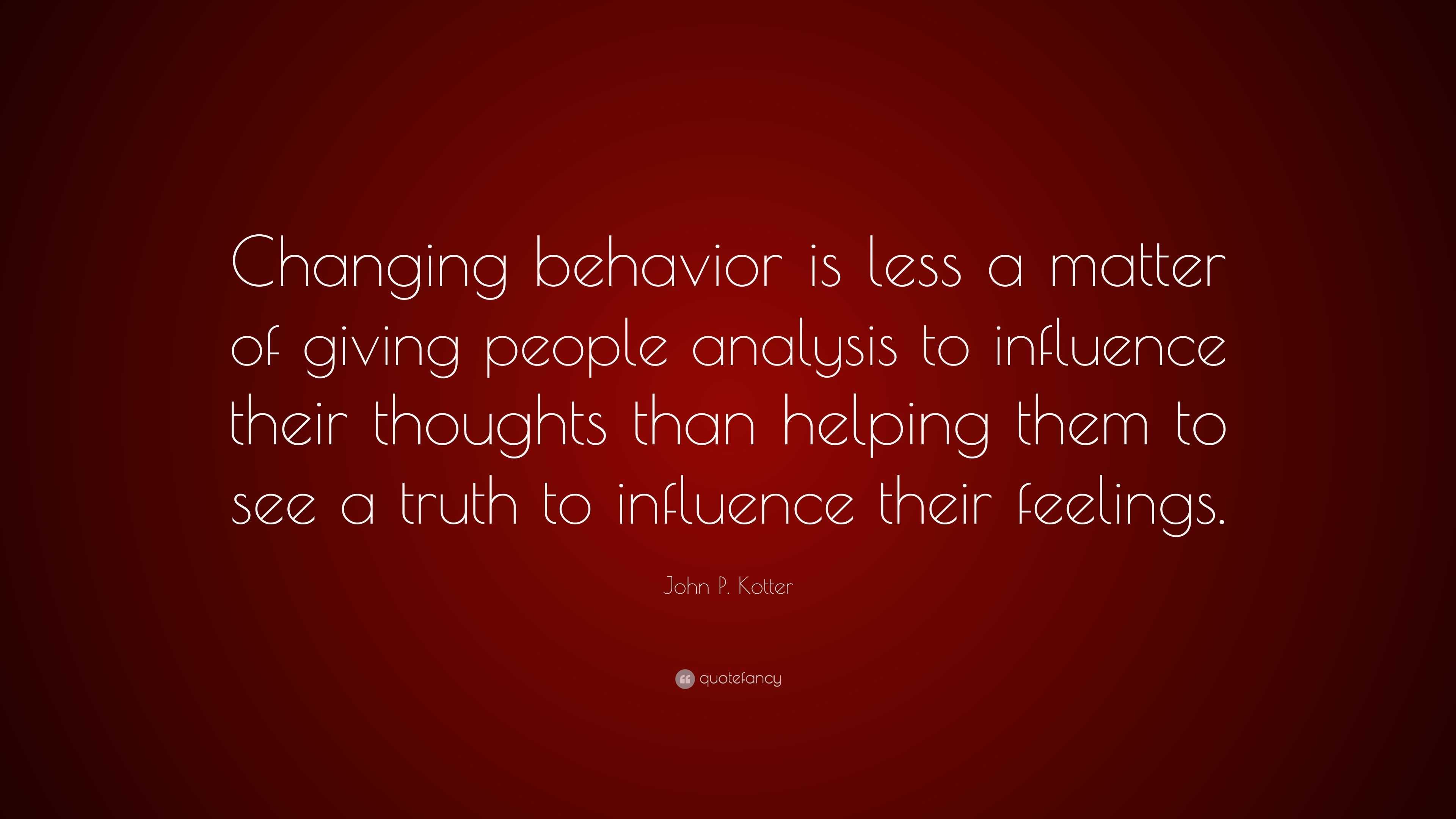John P. Kotter Quote: “Changing behavior is less a matter of giving ...