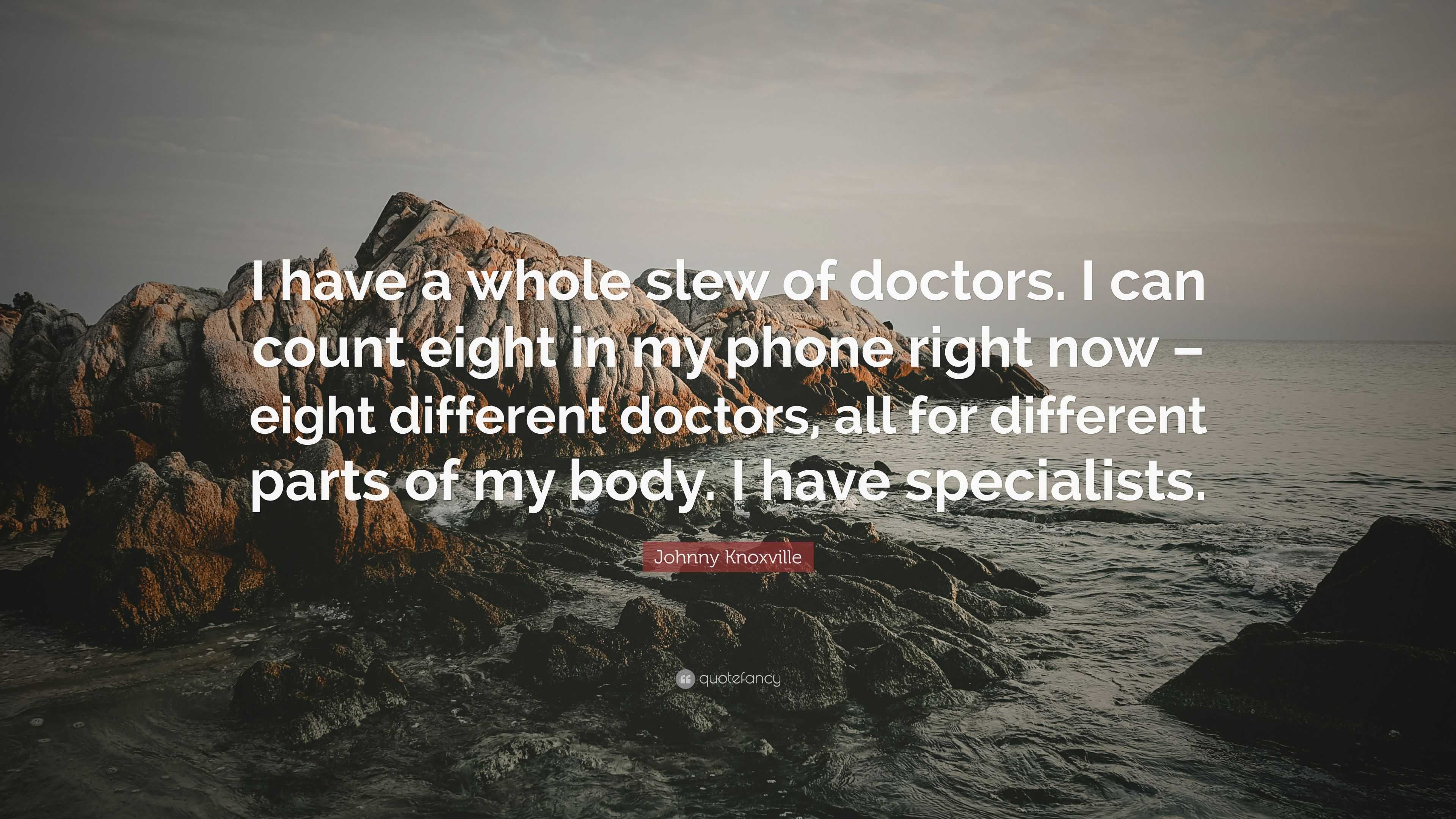 Johnny Knoxville Quote: “I have a whole slew of doctors. I can count ...