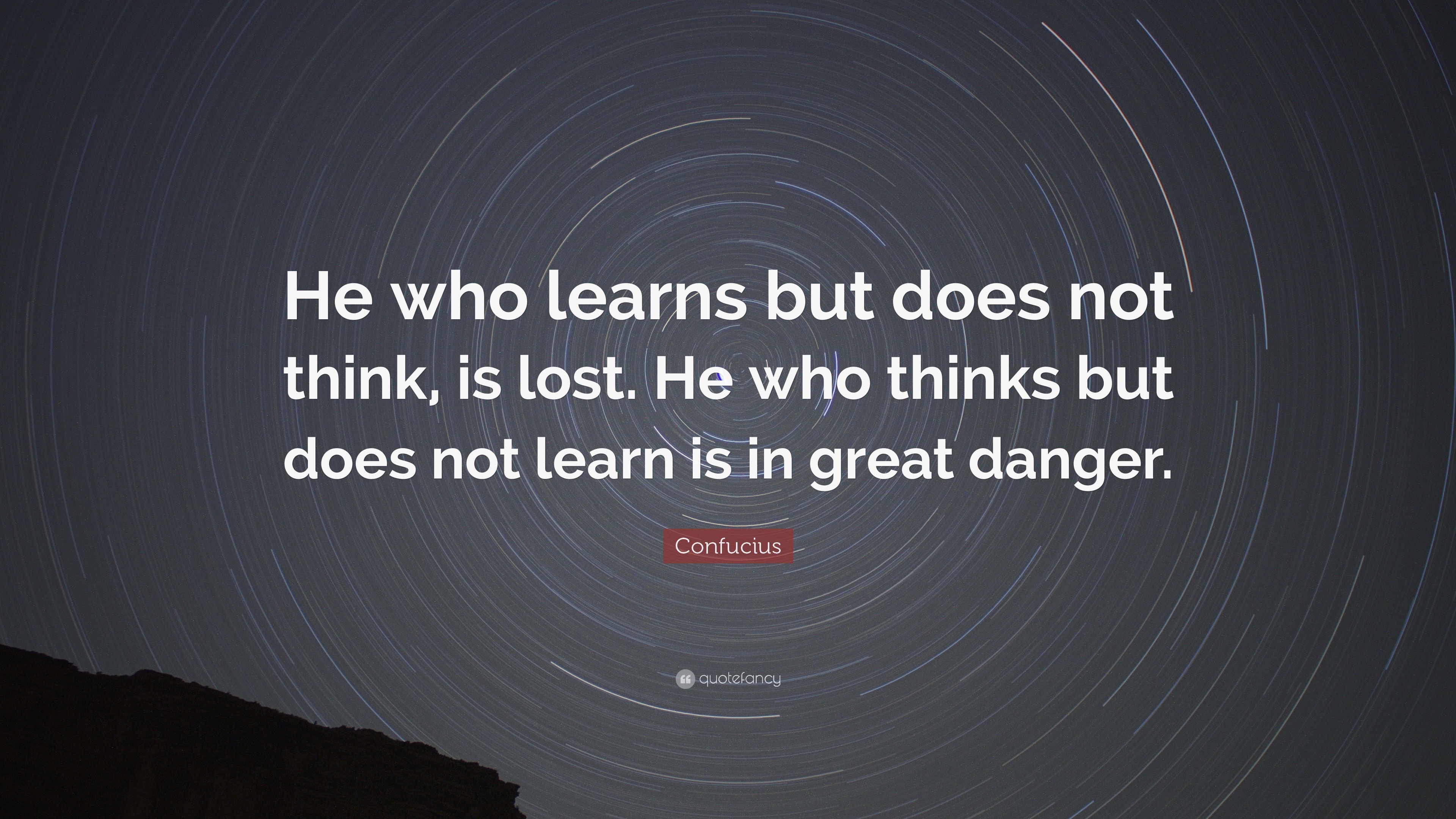 Confucius Quote: “He who learns but does not think, is lost. He who ...