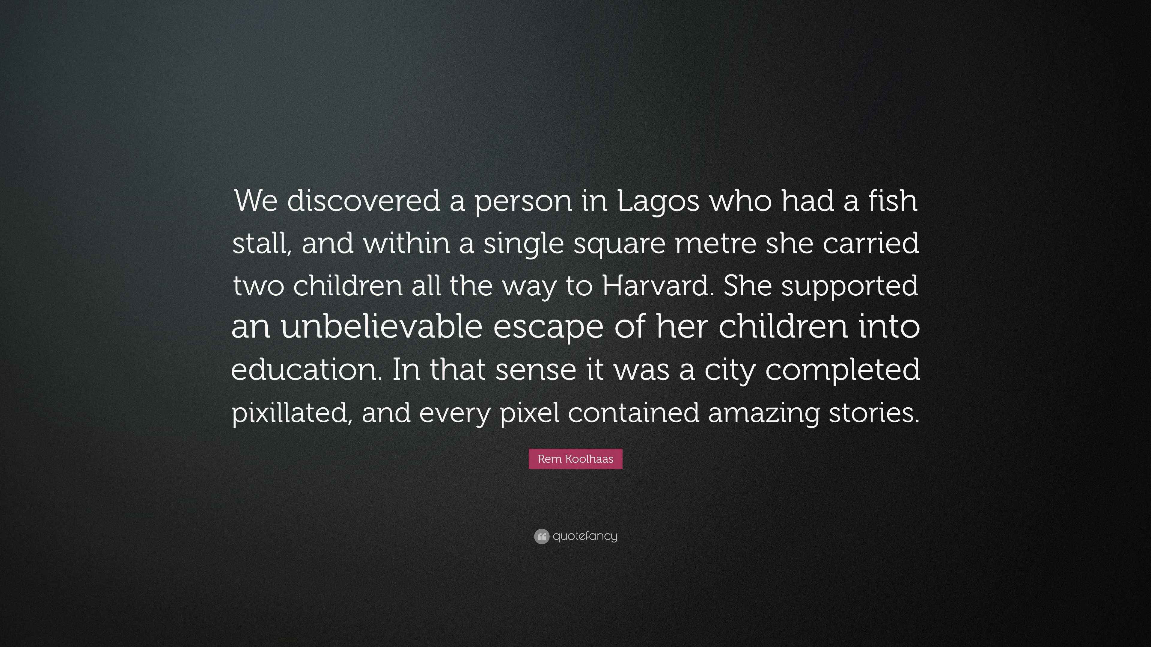 Rem Koolhaas Quote “We discovered a person in Lagos who had a fish