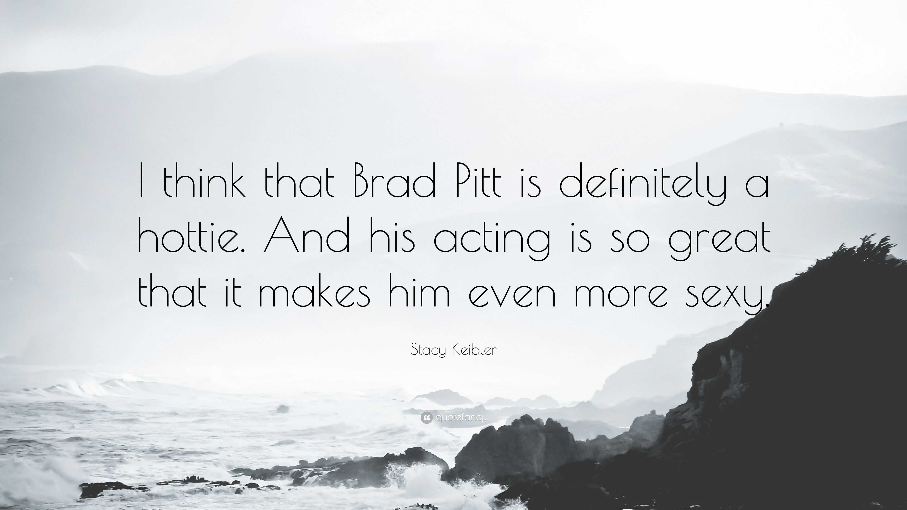 Stacy Keibler Quote: “I think that Brad Pitt is definitely a hottie. And  his acting is