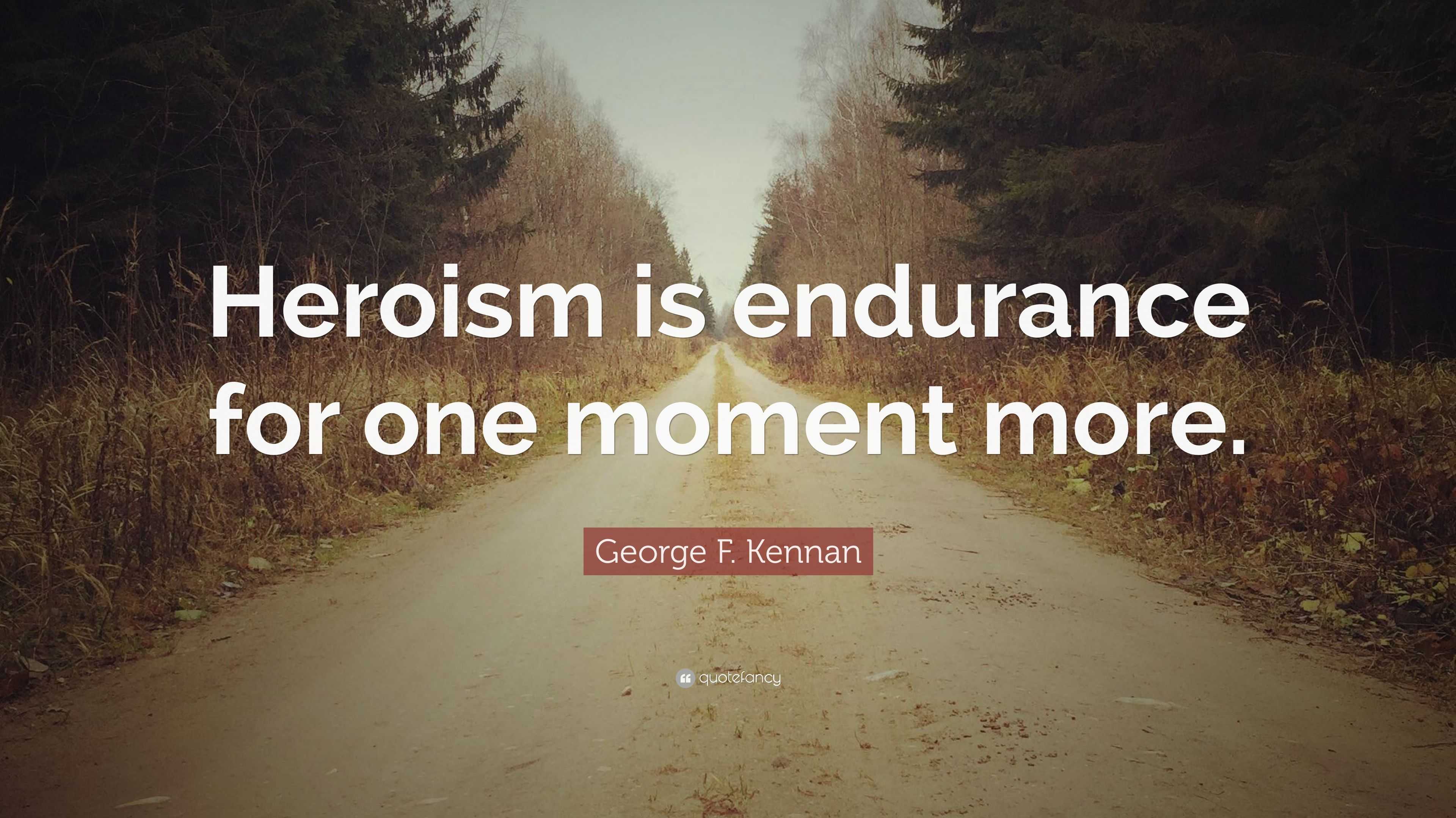 George F. Kennan Quote: “Heroism is endurance for one moment more.”