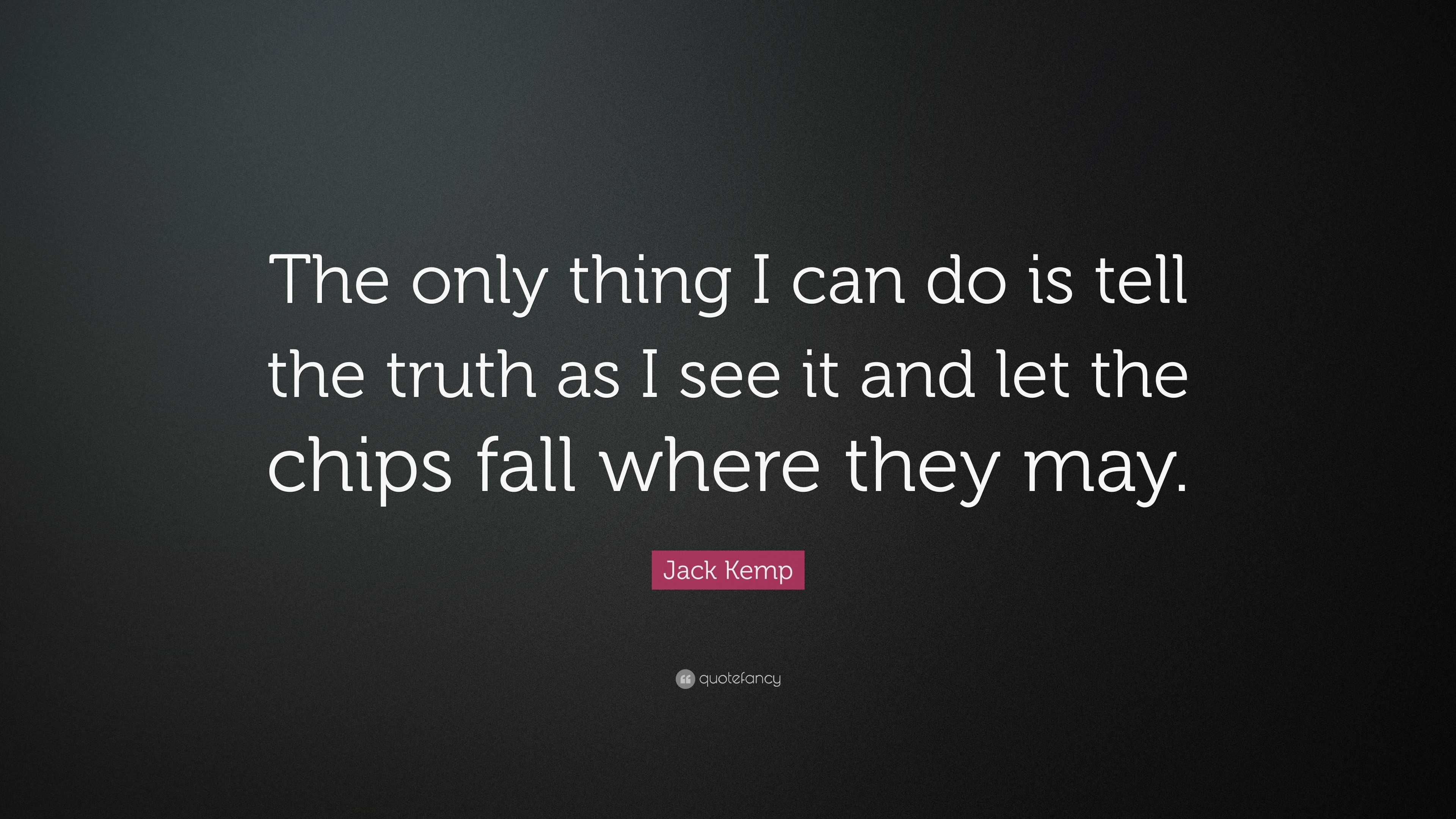 Jack Kemp Quote “The only thing I can do is tell the truth as I see it