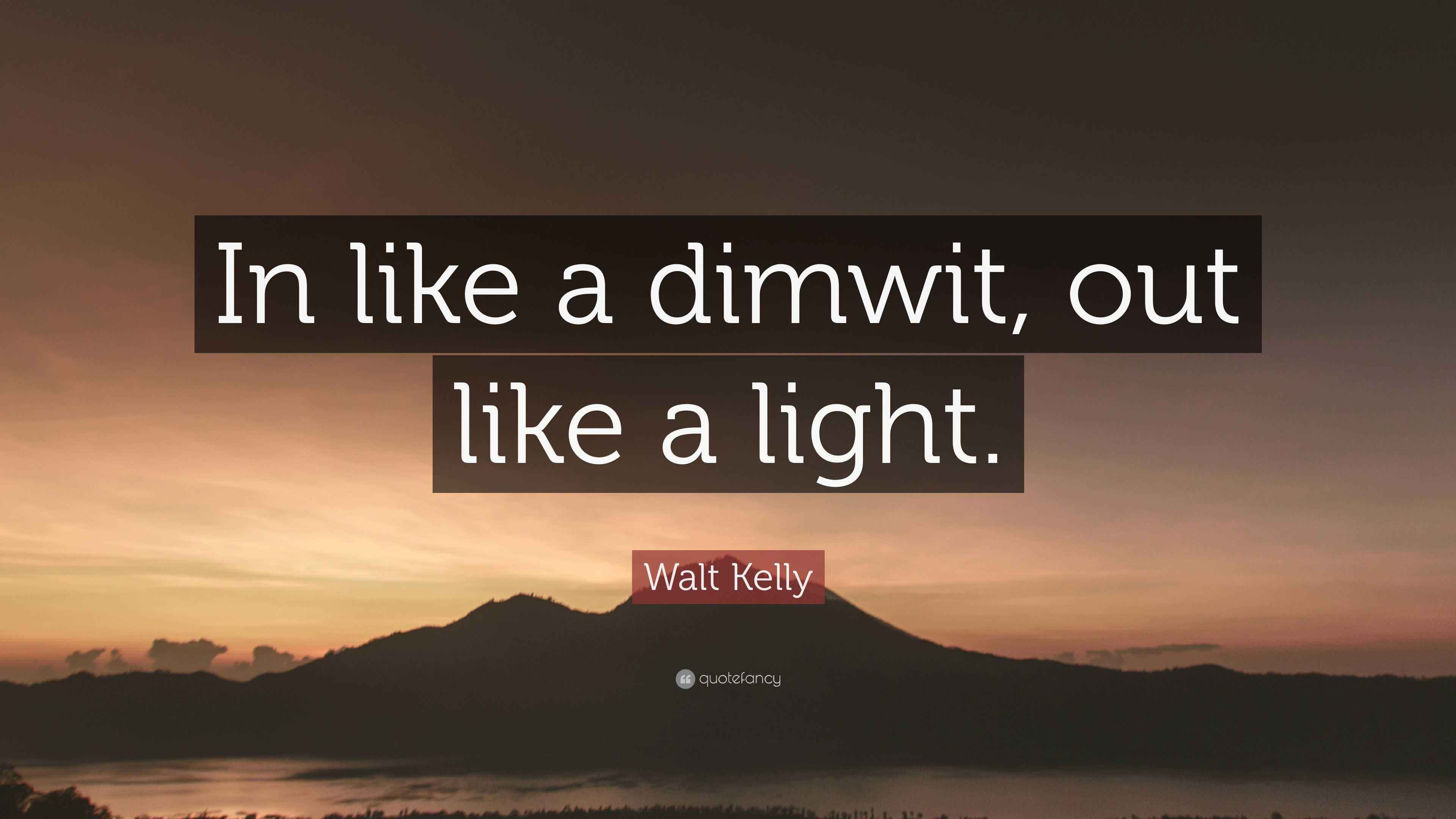 Walt Kelly Quote “In like a dimwit, out like a light.”
