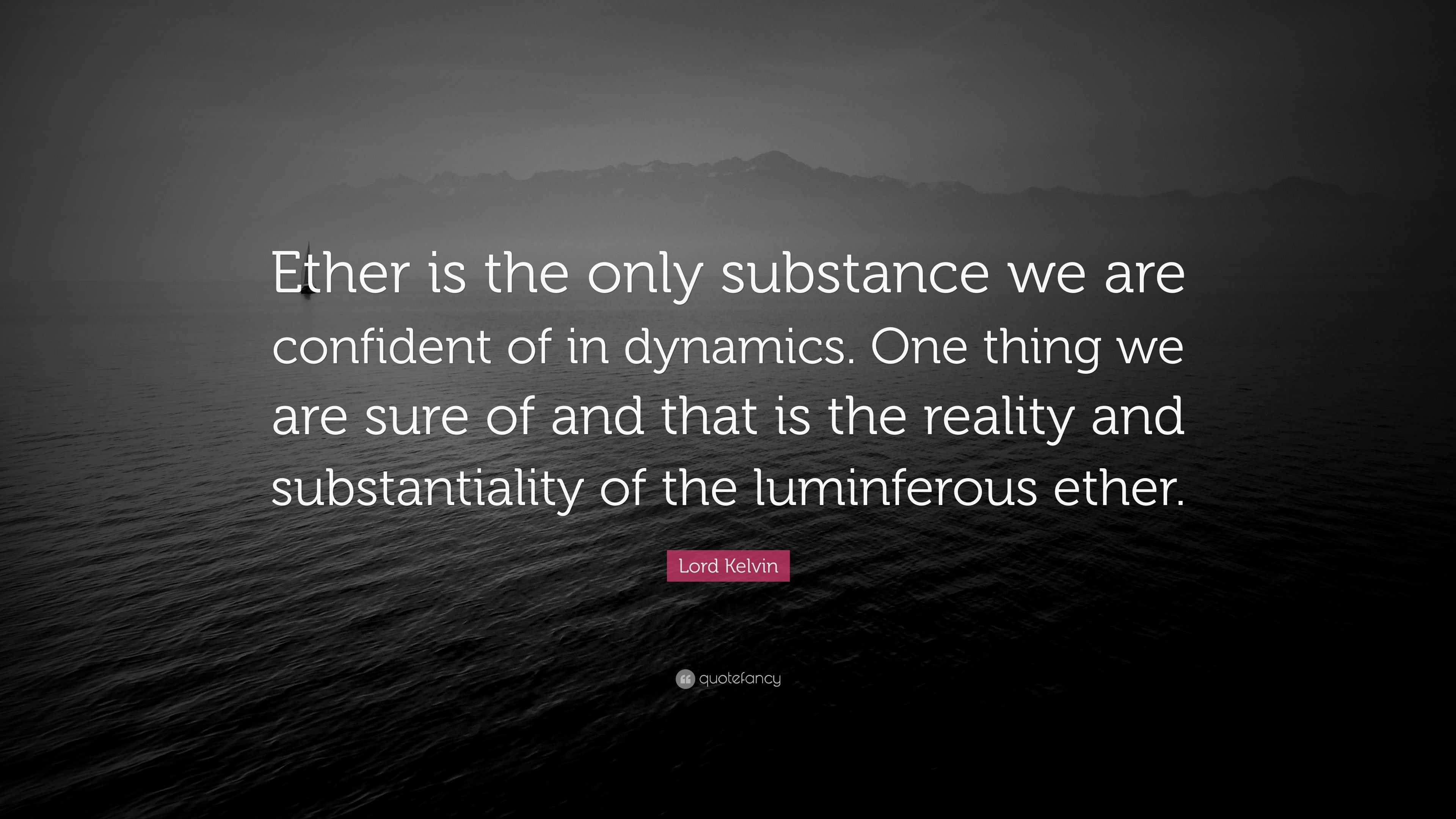 Lord Kelvin Quote Ether Is The Only Substance We Are Confident Of In 