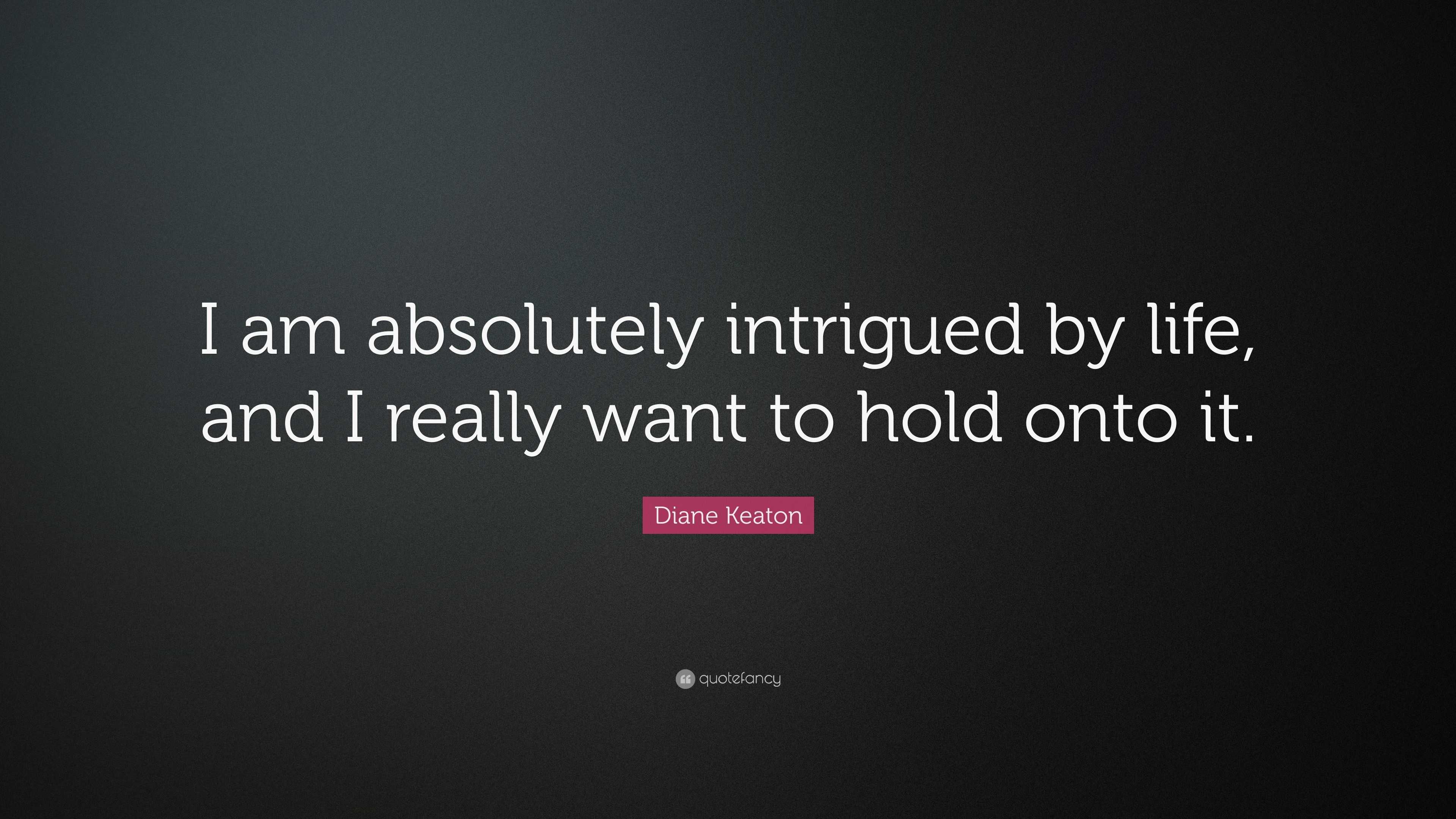 Diane Keaton Quote: “I am absolutely intrigued by life, and I really ...