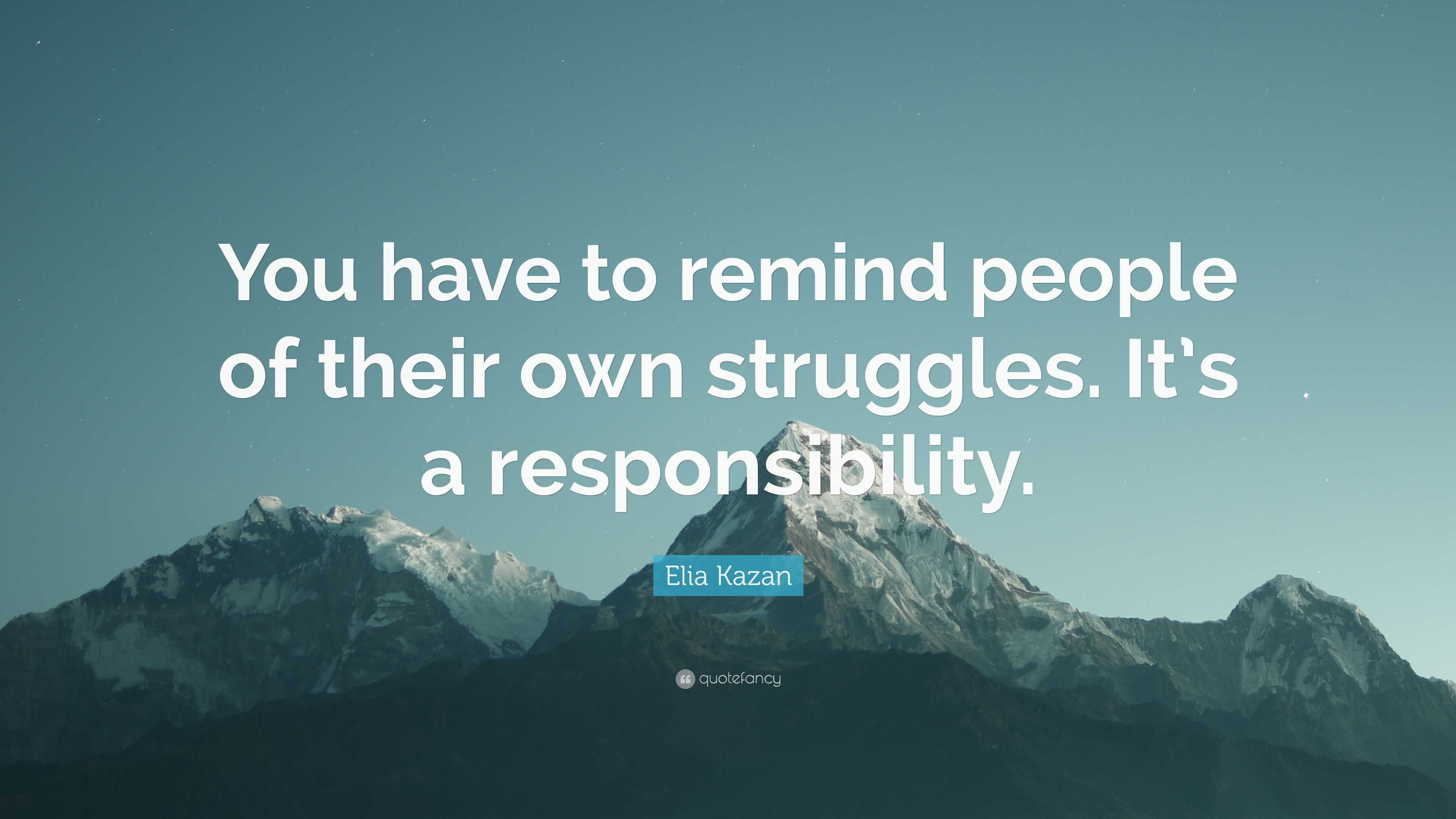 Elia Kazan Quote: “You have to remind people of their own struggles. It ...