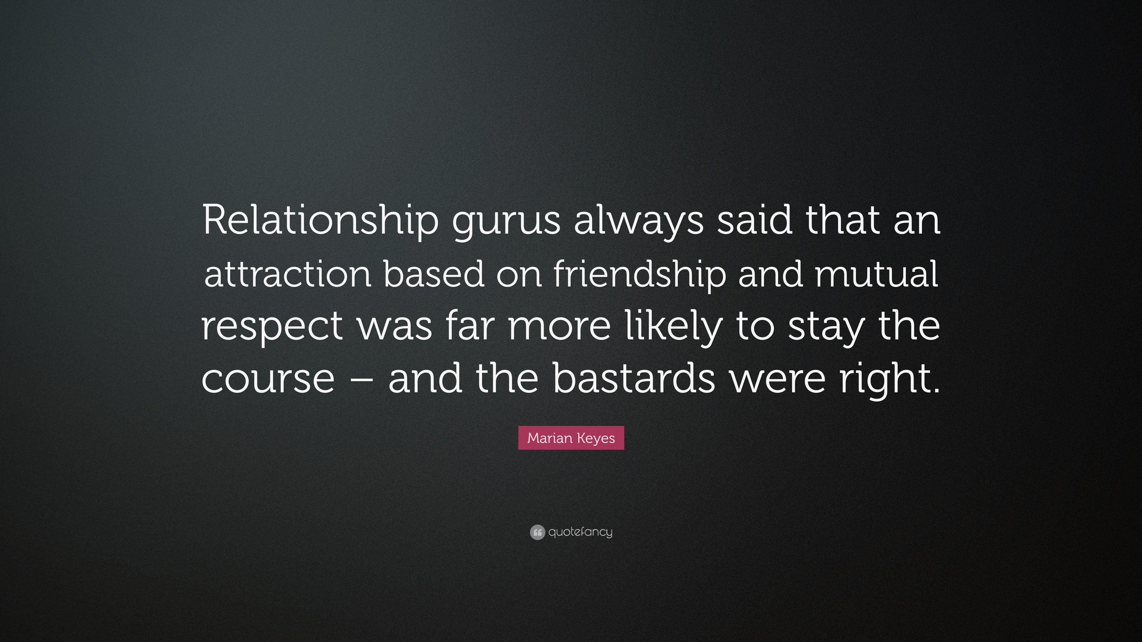 Marian Keyes Quote Relationship Gurus Always Said That An Attraction Based On Friendship And Mutual Respect Was Far More Likely To Stay The 7 Wallpapers Quotefancy