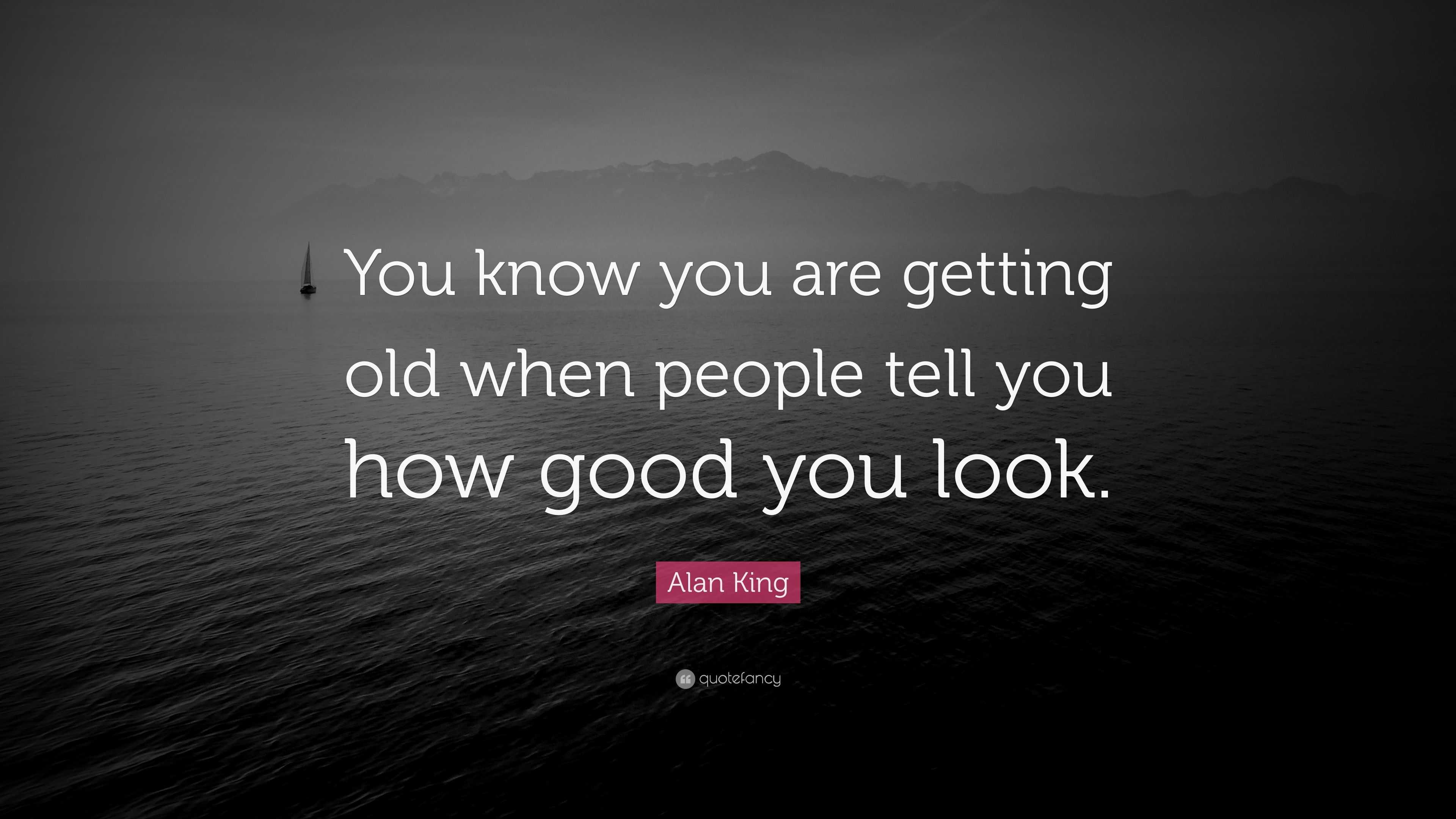 Alan King Quote: “You know you are getting old when people tell you how ...